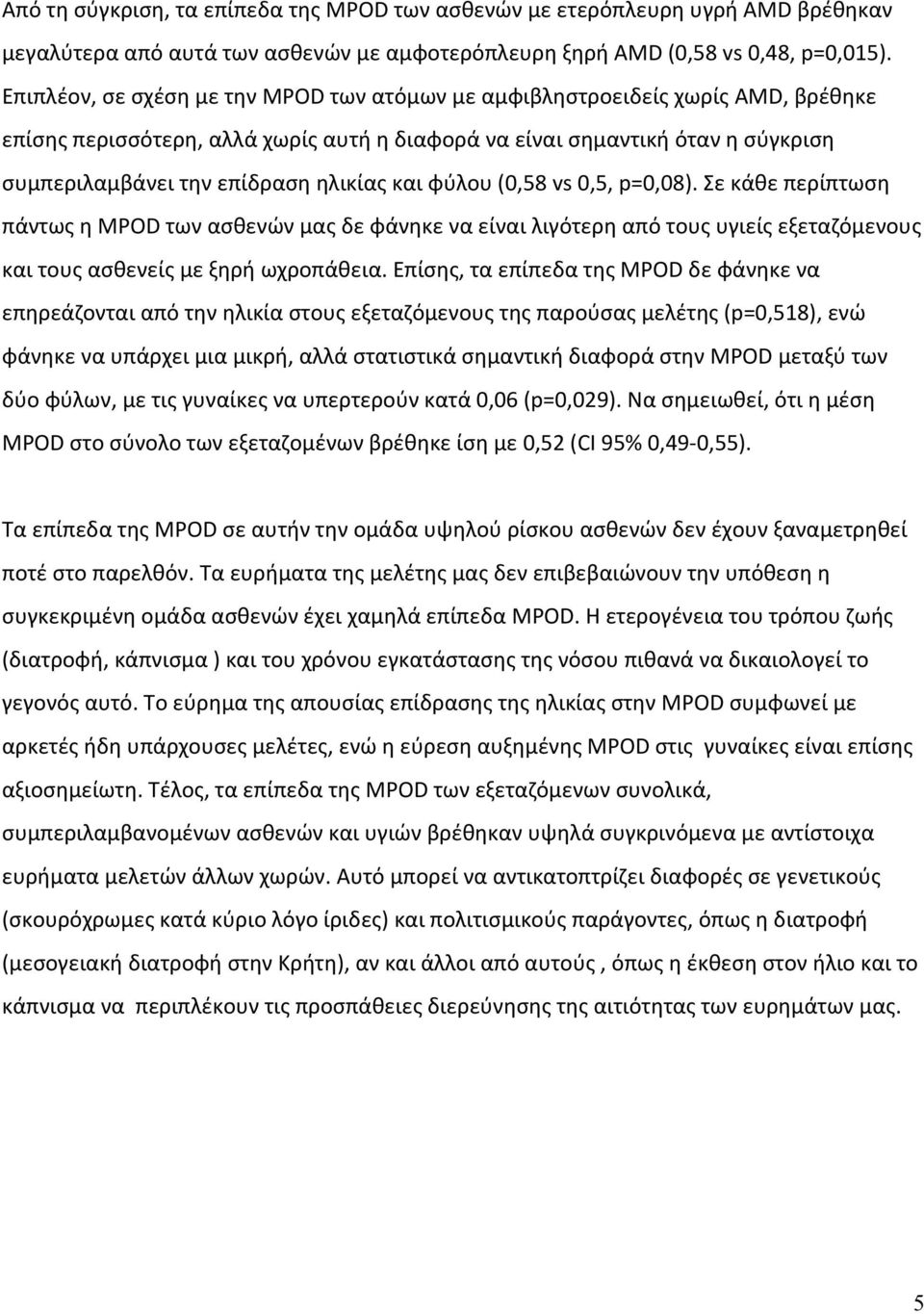 και φύλου (0,58 vs 0,5, p=0,08). Σε κάθε περίπτωση πάντως η MPOD των ασθενών μας δε φάνηκε να είναι λιγότερη από τους υγιείς εξεταζόμενους και τους ασθενείς με ξηρή ωχροπάθεια.