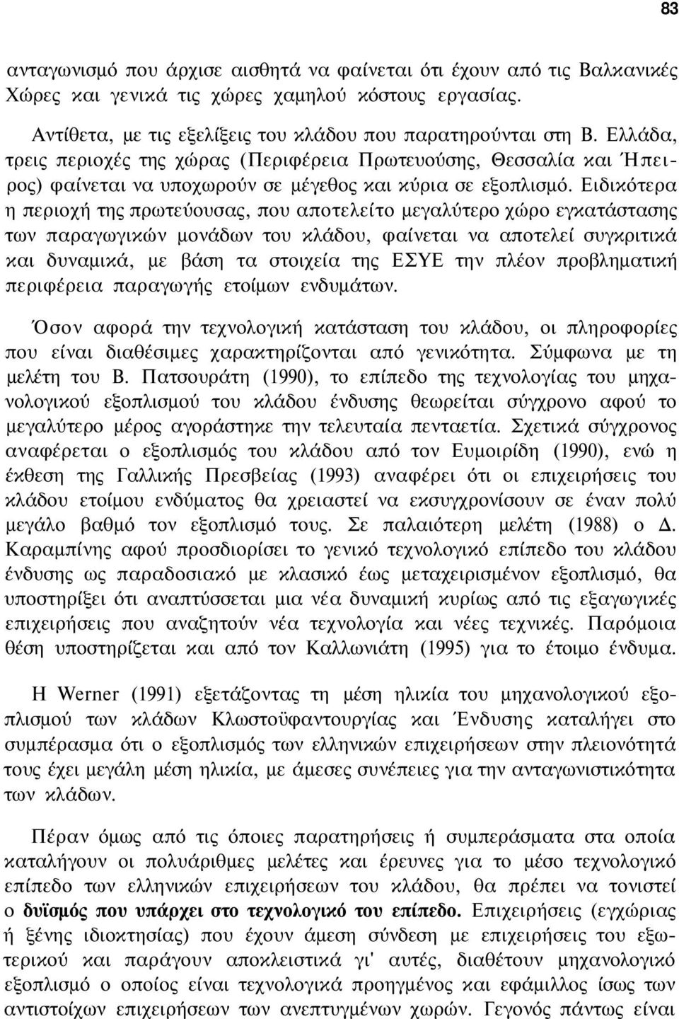 Ειδικότερα η περιοχή της πρωτεύουσας, που αποτελείτο μεγαλύτερο χώρο εγκατάστασης των παραγωγικών μονάδων του κλάδου, φαίνεται να αποτελεί συγκριτικά και δυναμικά, με βάση τα στοιχεία της ΕΣΥΕ την