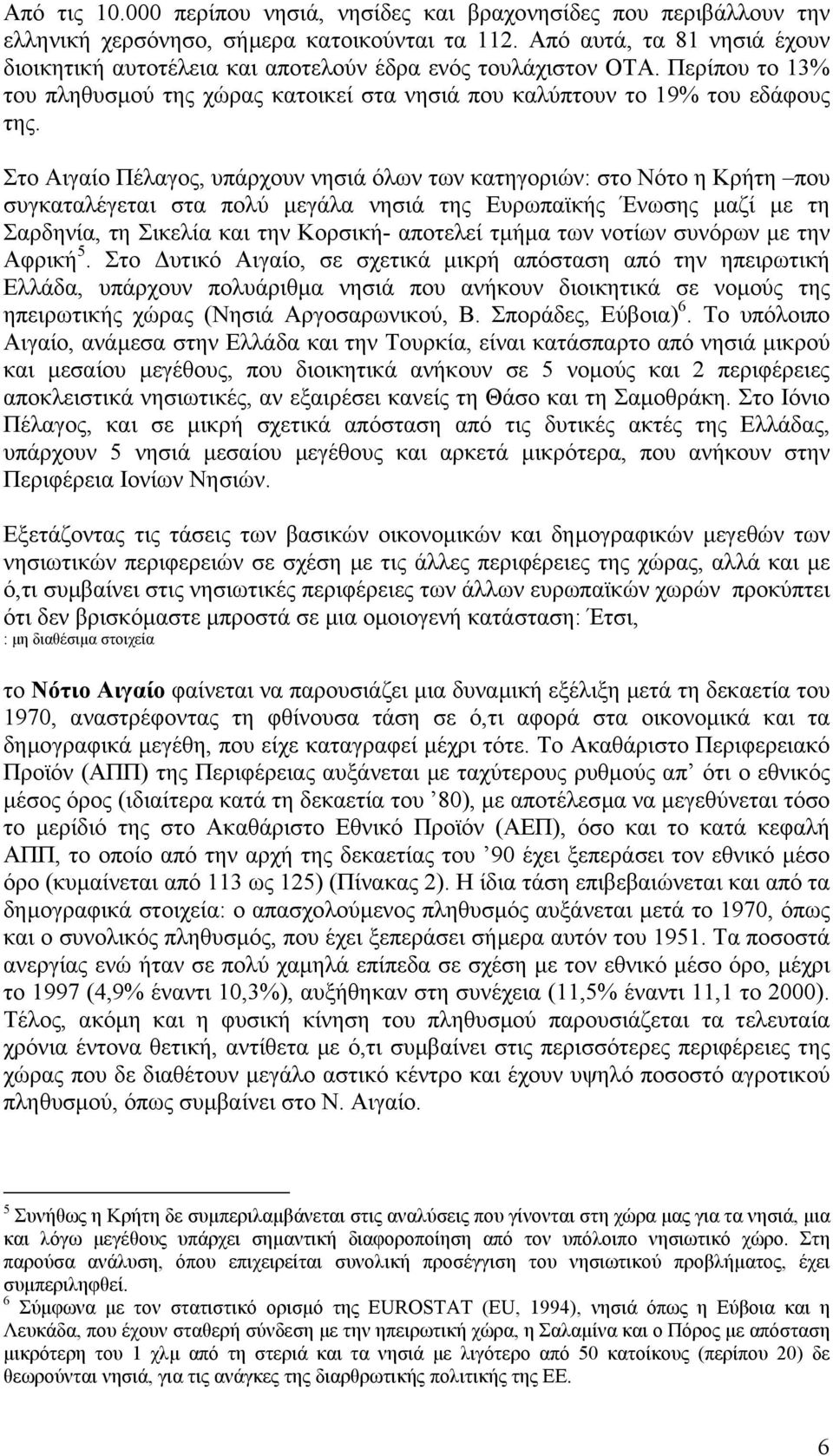 Στο Αιγαίο Πέλαγος, υπάρχουν νησιά όλων των κατηγοριών: στο Νότο η Κρήτη που συγκαταλέγεται στα πολύ µεγάλα νησιά της Ευρωπαϊκής Ένωσης µαζί µε τη Σαρδηνία, τη Σικελία και την Κορσική- αποτελεί τµήµα