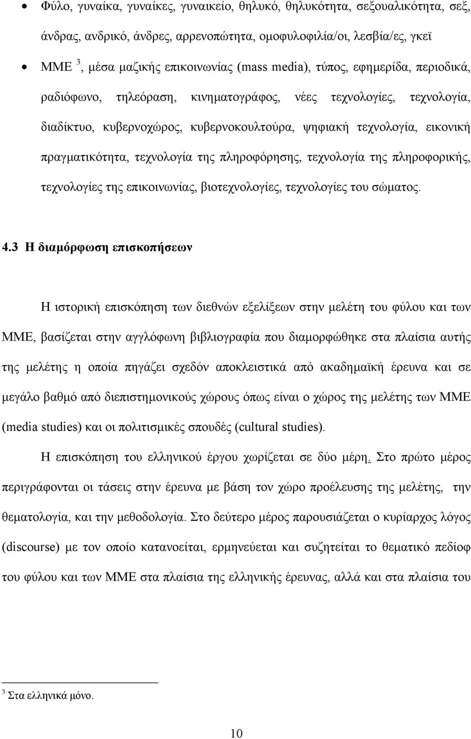 πληροφόρησης, τεχνολογία της πληροφορικής, τεχνολογίες της επικοινωνίας, βιοτεχνολογίες, τεχνολογίες του σώµατος. 4.