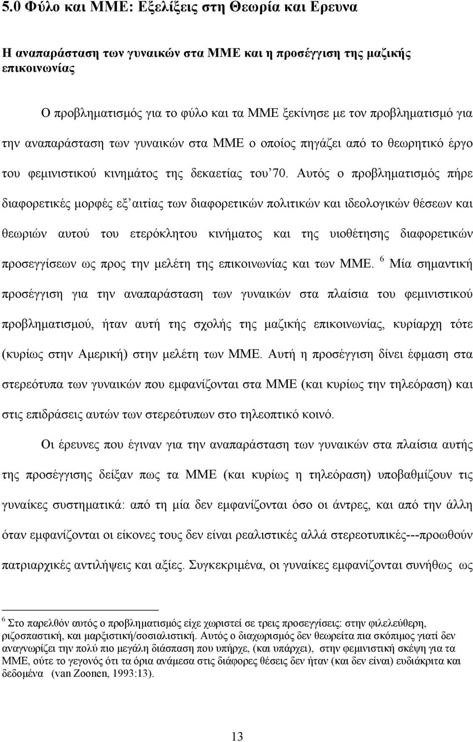 Αυτός ο προβληµατισµός πήρε διαφορετικές µορφές εξ αιτίας των διαφορετικών πολιτικών και ιδεολογικών θέσεων και θεωριών αυτού του ετερόκλητου κινήµατος και της υιοθέτησης διαφορετικών προσεγγίσεων ως