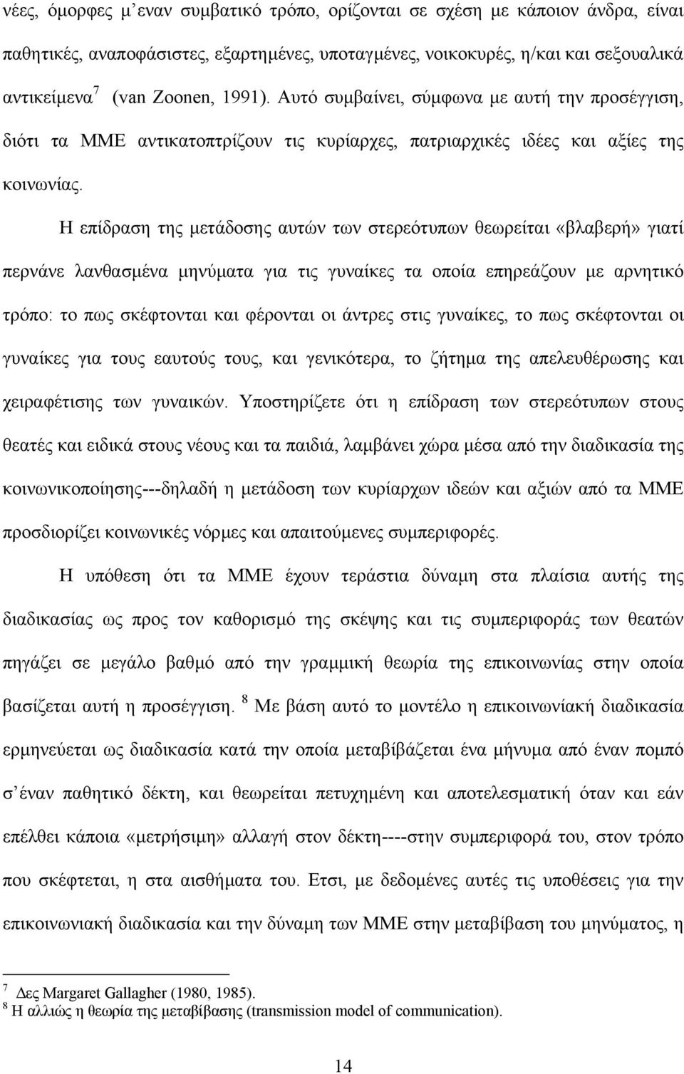 Η επίδραση της µετάδοσης αυτών των στερεότυπων θεωρείται «βλαβερή» γιατί περνάνε λανθασµένα µηνύµατα για τις γυναίκες τα οποία επηρεάζουν µε αρνητικό τρόπο: το πως σκέφτονται και φέρονται οι άντρες