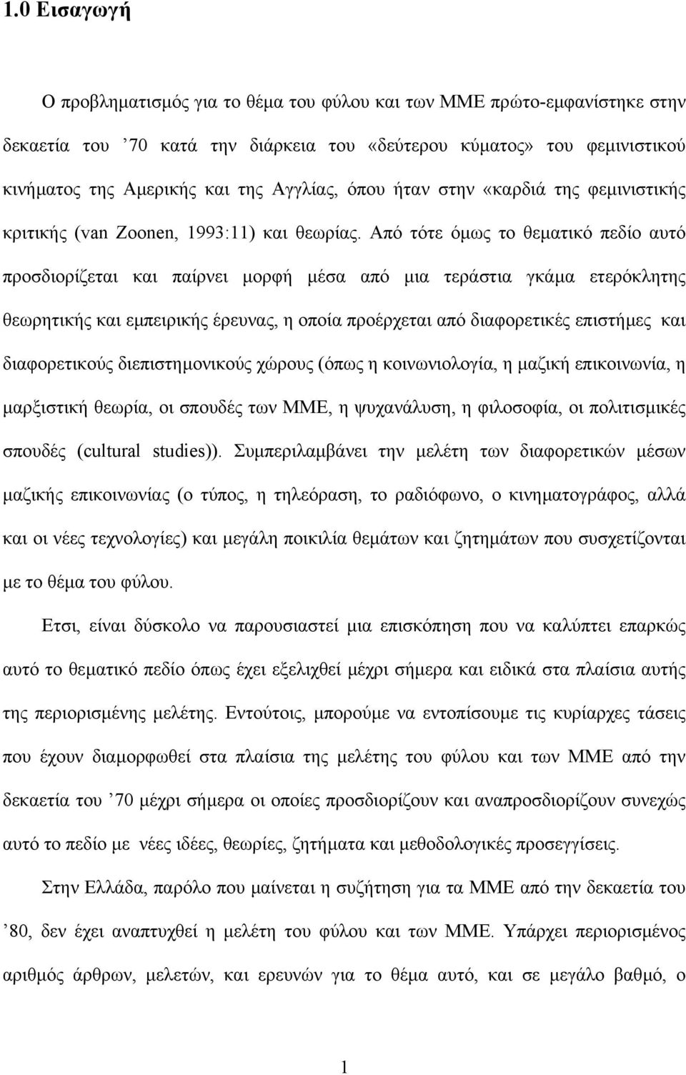 Από τότε όµως το θεµατικό πεδίο αυτό προσδιορίζεται και παίρνει µορφή µέσα από µια τεράστια γκάµα ετερόκλητης θεωρητικής και εµπειρικής έρευνας, η οποία προέρχεται από διαφορετικές επιστήµες και