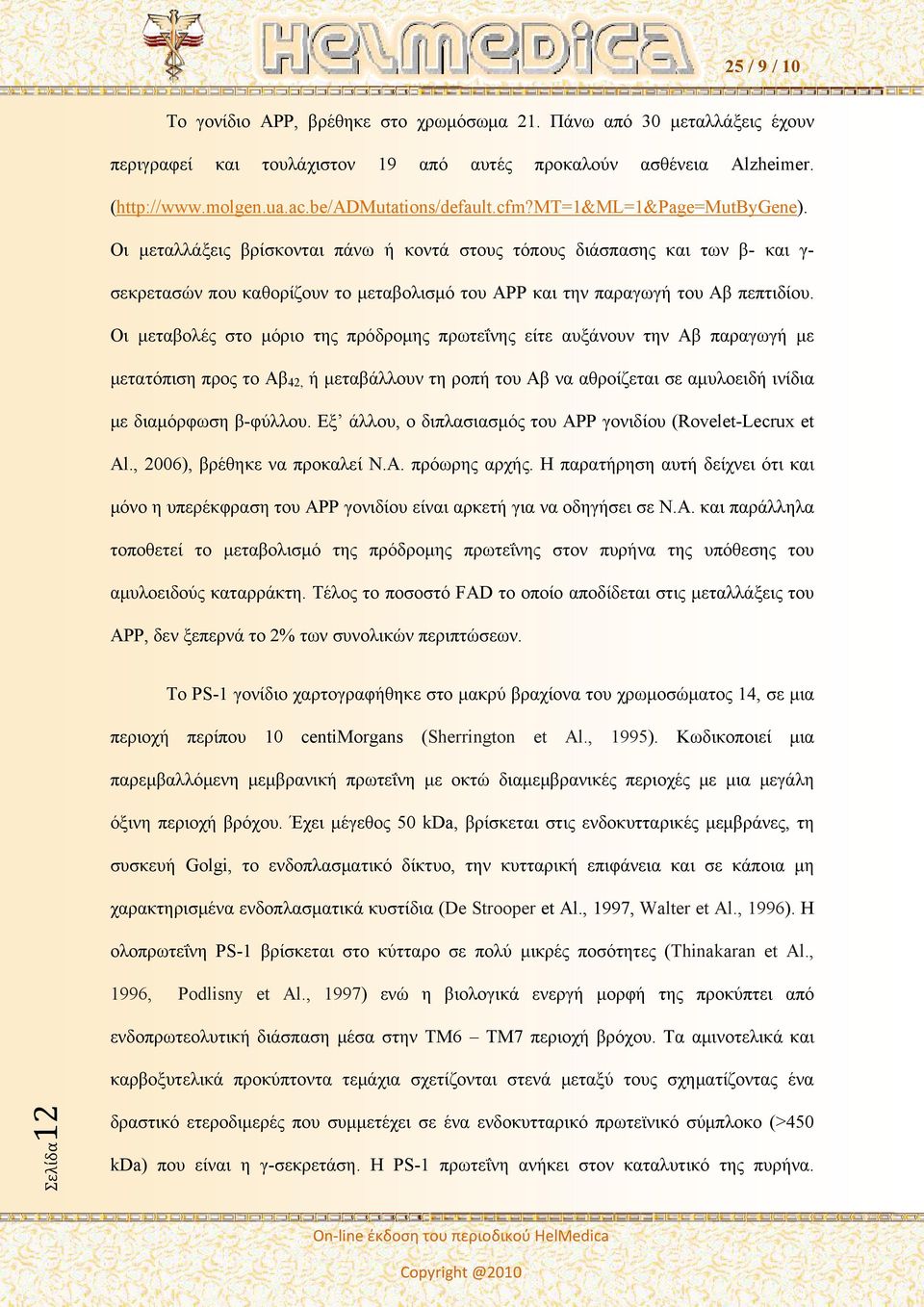 Οι μεταβολές στο μόριο της πρόδρομης πρωτεΐνης είτε αυξάνουν την Αβ παραγωγή με μετατόπιση προς το Αβ 42, ή μεταβάλλουν τη ροπή του Αβ να αθροίζεται σε αμυλοειδή ινίδια με διαμόρφωση β-φύλλου.