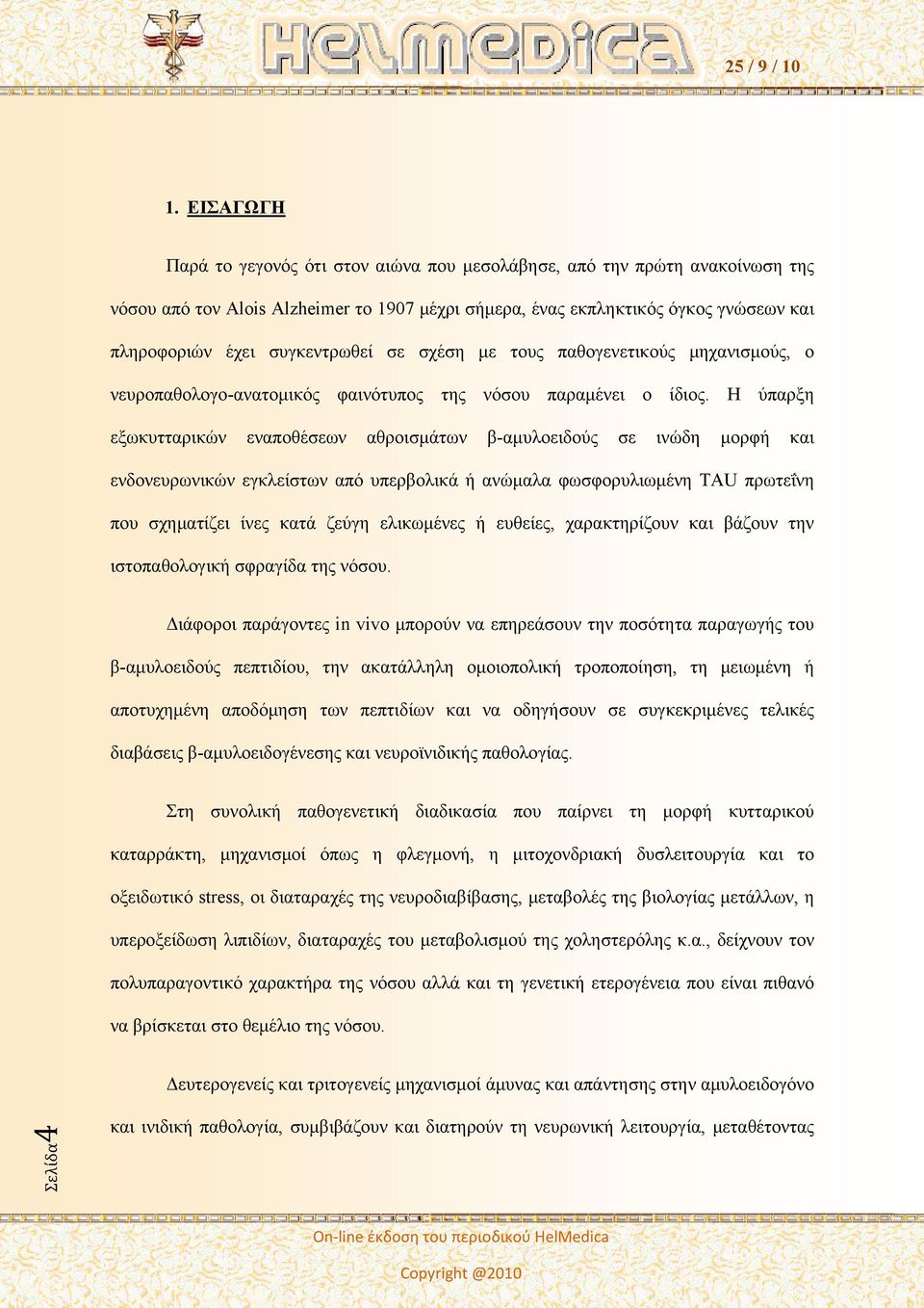 Η ύπαρξη εξωκυτταρικών εναποθέσεων αθροισμάτων β-αμυλοειδούς σε ινώδη μορφή και ενδονευρωνικών εγκλείστων από υπερβολικά ή ανώμαλα φωσφορυλιωμένη TAU πρωτεΐνη που σχηματίζει ίνες κατά ζεύγη