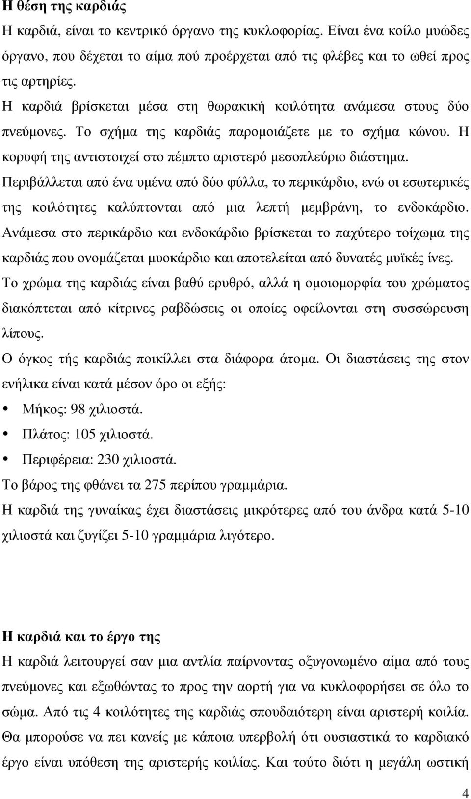 Περιβάλλεται από ένα υµένα από δύο φύλλα, το περικάρδιο, ενώ οι εσωτερικές της κοιλότητες καλύπτονται από µια λεπτή µεµβράνη, το ενδοκάρδιο.