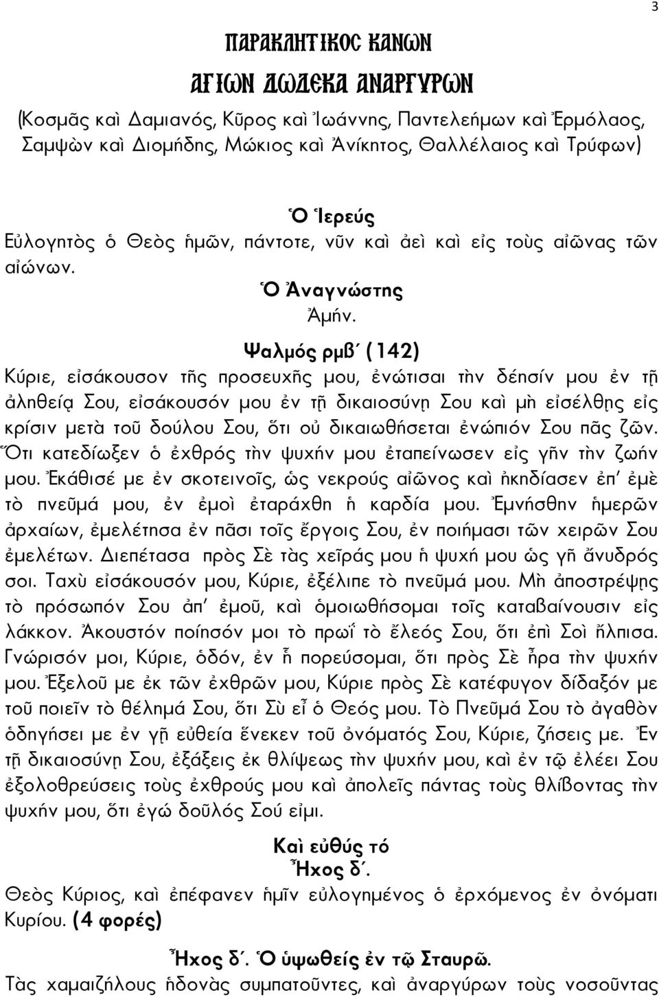 Ψαλµός ρµβ (142) Κύριε, ε σάκουσον τ ς προσευχ ς µου, νώτισαι τ ν δέησίν µου ν τ ληθεί Σου, ε σάκουσόν µου ν τ δικαιοσύν Σου κα µ ε σέλθ ς ε ς κρίσιν µετ το δούλου Σου, τι ο δικαιωθήσεται νώπιόν Σου