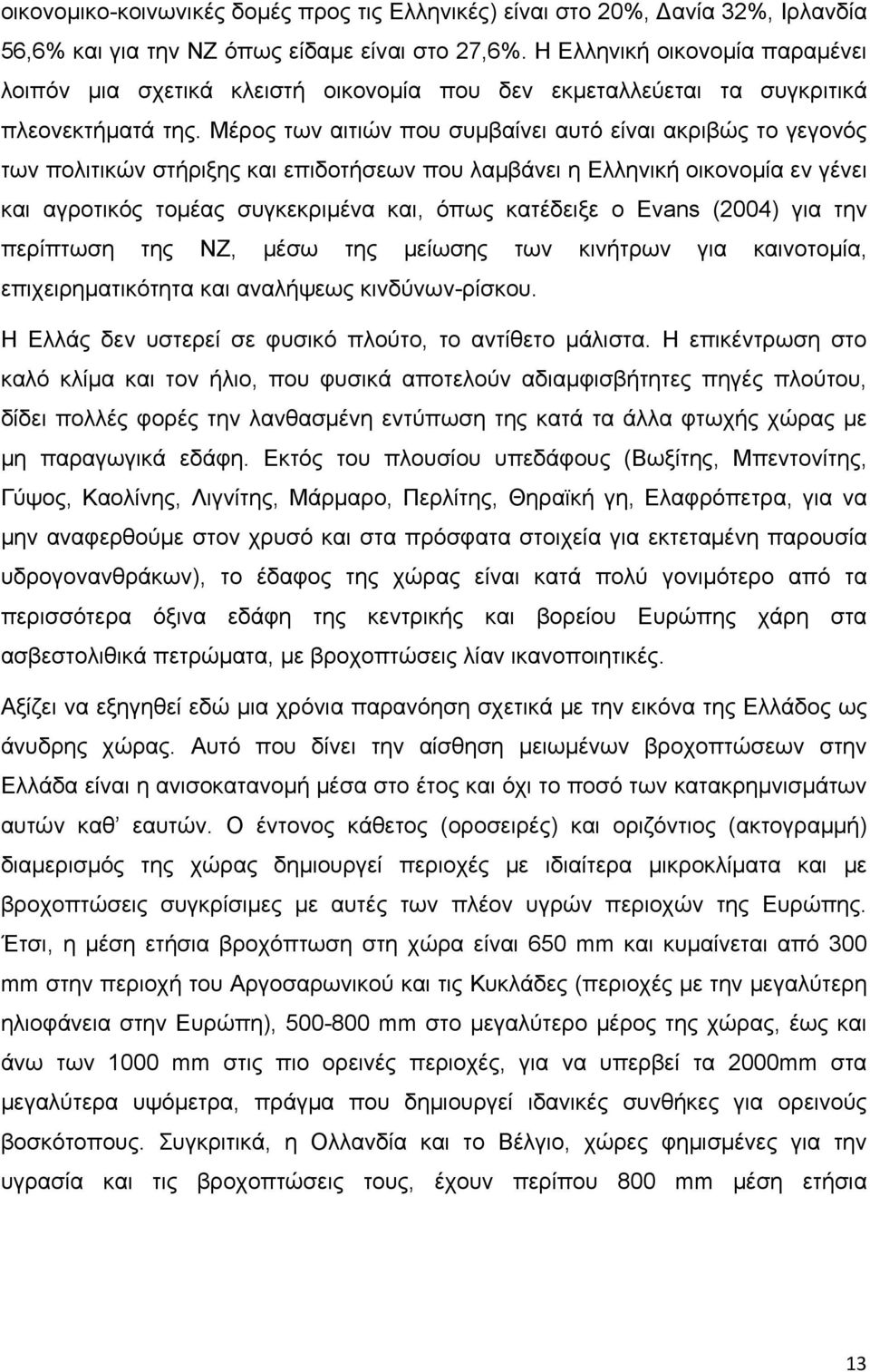 Μέρος των αιτιών που συμβαίνει αυτό είναι ακριβώς το γεγονός των πολιτικών στήριξης και επιδοτήσεων που λαμβάνει η Ελληνική οικονομία εν γένει και αγροτικός τομέας συγκεκριμένα και, όπως κατέδειξε ο