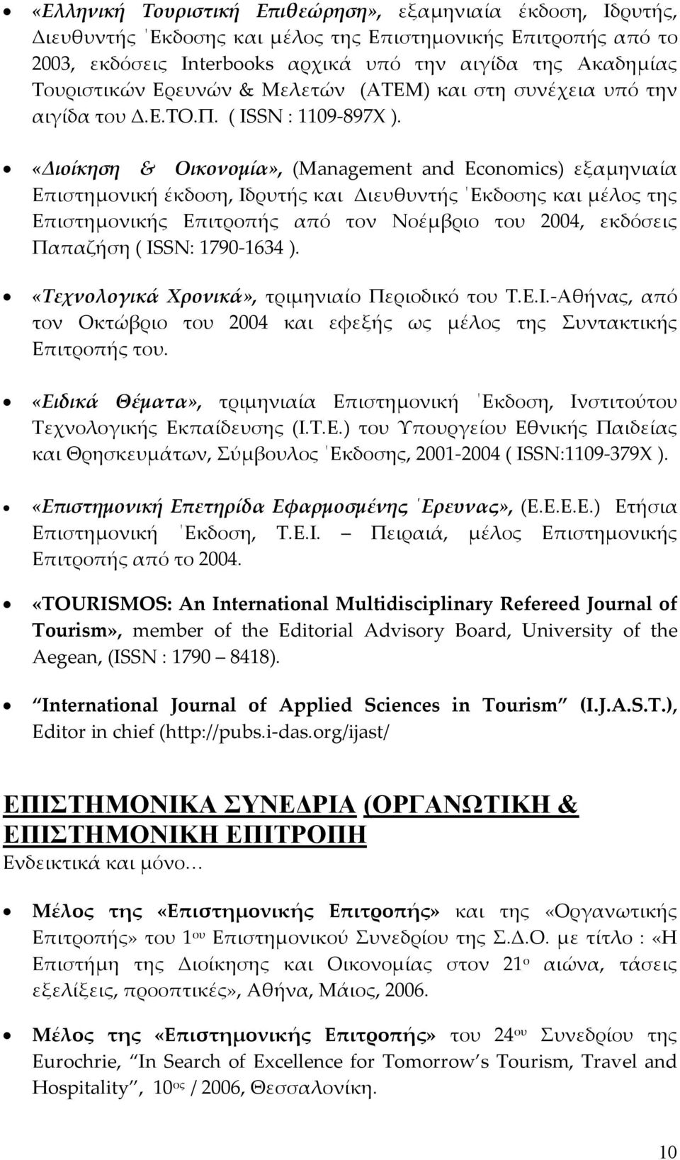 «Διοίκηση & Οικονομία», (Management and Economics) εξαμηνιαία Επιστημονική έκδοση, Ιδρυτής και Διευθυντής Εκδοσης και μέλος της Επιστημονικής Επιτροπής από τον Νοέμβριο του 2004, εκδόσεις Παπαζήση (