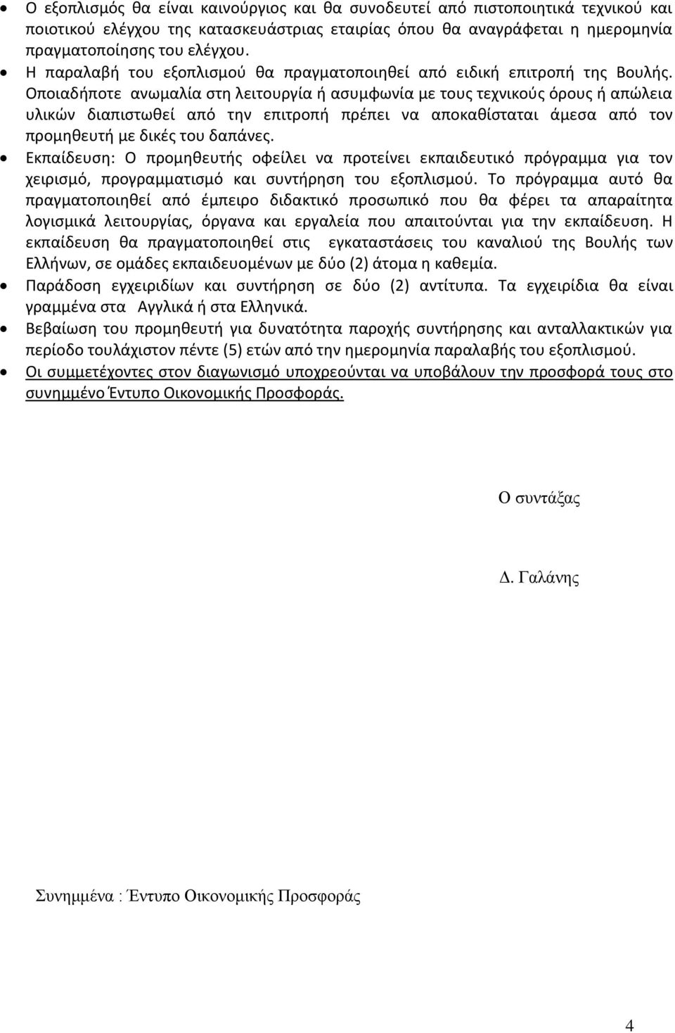 Οποιαδήποτε ανωμαλία στη λειτουργία ή ασυμφωνία με τους τεχνικούς όρους ή απώλεια υλικών διαπιστωθεί από την επιτροπή πρέπει να αποκαθίσταται άμεσα από τον προμηθευτή με δικές του δαπάνες.