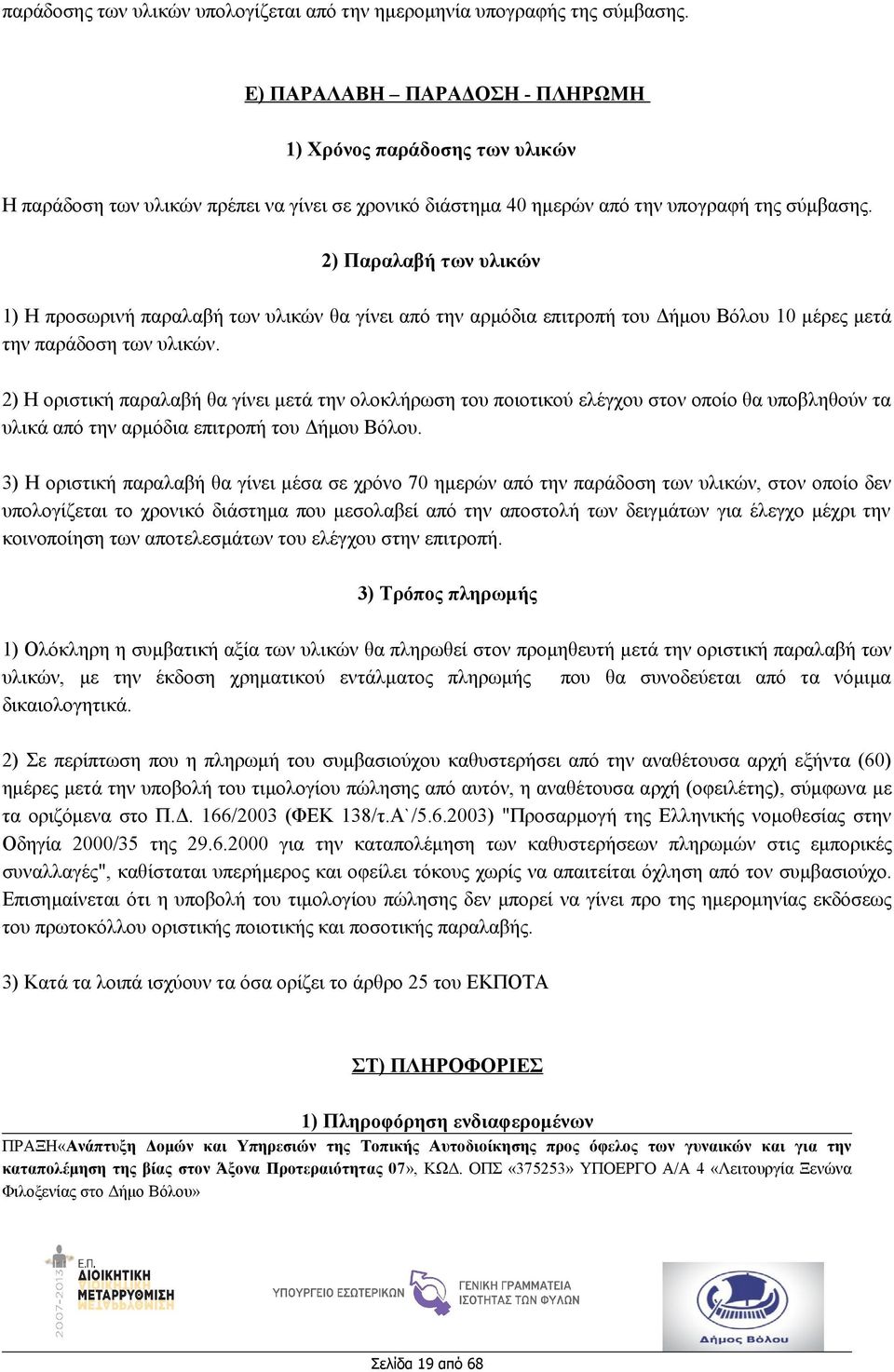 2) Παραλαβή των υλικών 1) Η προσωρινή παραλαβή των υλικών θα γίνει από την αρμόδια επιτροπή του Δήμου Βόλου 10 μέρες μετά την παράδοση των υλικών.
