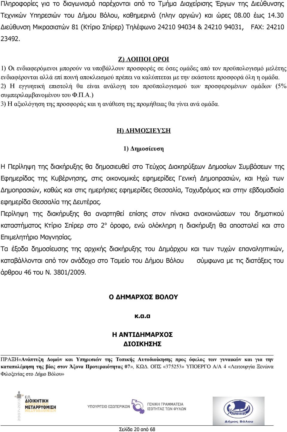 Ζ) ΛΟΙΠΟΙ ΟΡΟΙ 1) Οι ενδιαφερόμενοι μπορούν να υποβάλλουν προσφορές σε όσες ομάδες από τον προϋπολογισμό μελέτης ενδιαφέρονται αλλά επί ποινή αποκλεισμού πρέπει να καλύπτεται με την εκάστοτε προσφορά