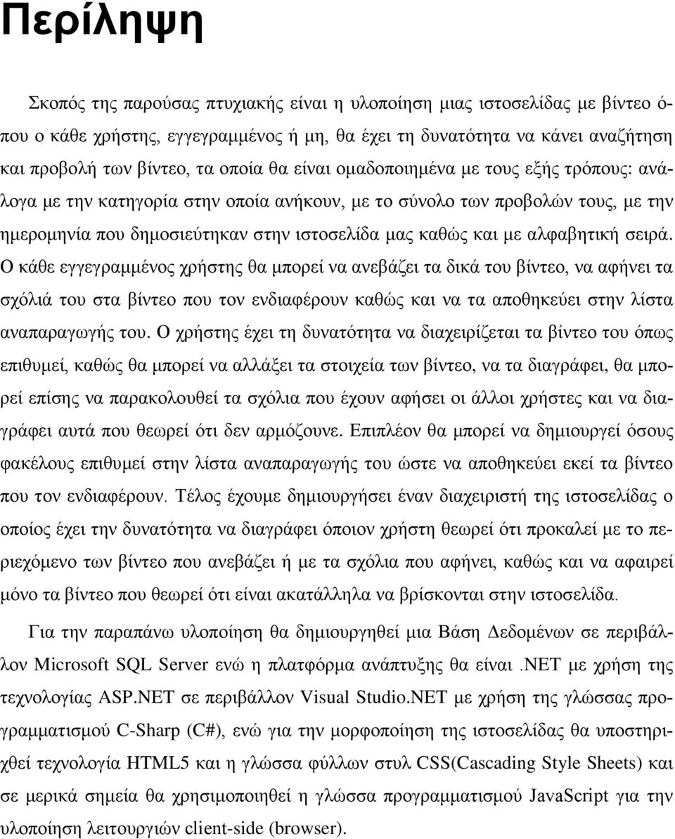 αλφαβητική σειρά. Ο κάθε εγγεγραμμένος χρήστης θα μπορεί να ανεβάζει τα δικά του βίντεο, να αφήνει τα σχόλιά του στα βίντεο που τον ενδιαφέρουν καθώς και να τα αποθηκεύει στην λίστα αναπαραγωγής του.