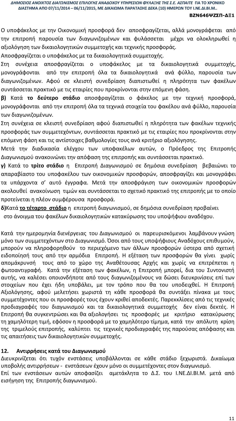 Στη συνέχεια αποσφραγίζεται ο υποφάκελος με τα δικαιολογητικά συμμετοχής, μονογράφονται από την επιτροπή όλα τα δικαιολογητικά ανά φύλλο, παρουσία των διαγωνιζομένων.