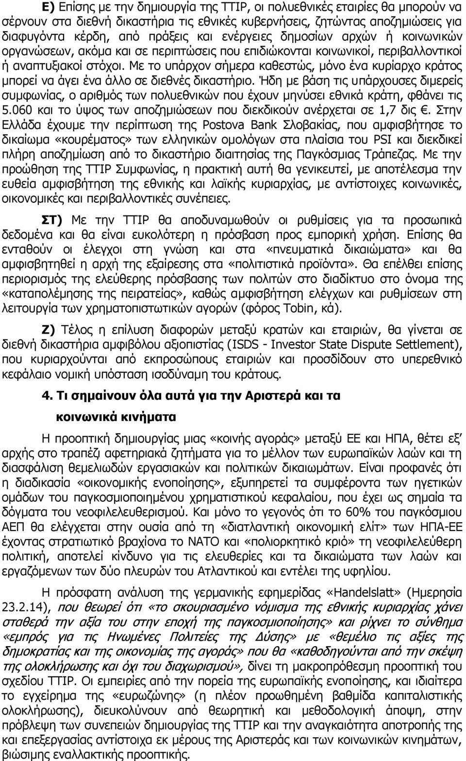 Με το υπάρχον σήμερα καθεστώς, μόνο ένα κυρίαρχο κράτος μπορεί να άγει ένα άλλο σε διεθνές δικαστήριο.