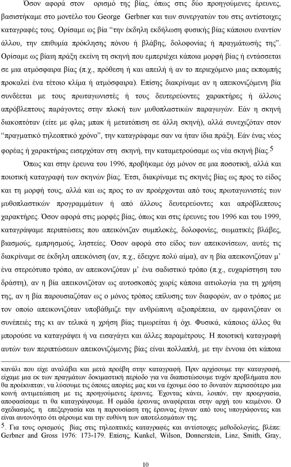 Ορίσαμε ως βίαιη πράξη εκείνη τη σκηνή που εμπεριέχει κάποια μορφή βίας ή εντάσσεται σε μια ατμόσφαιρα βίας (π.χ., πρόθεση ή και απειλή ή αν το περιεχόμενο μιας εκπομπής προκαλεί ένα τέτοιο κλίμα ή ατμόσφαιρα).