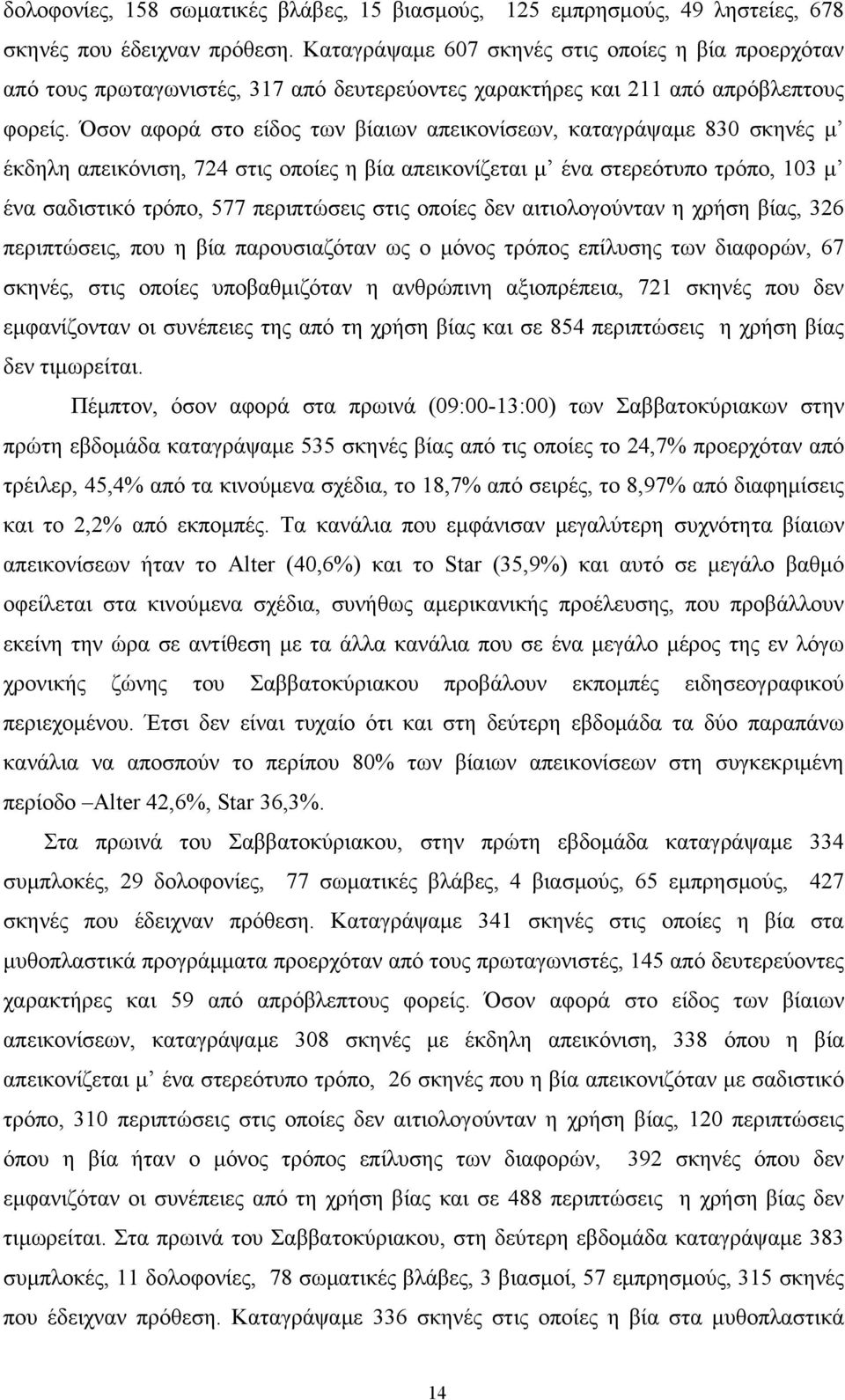 Όσον αφορά στο είδος των βίαιων απεικονίσεων, καταγράψαμε 830 σκηνές μ έκδηλη απεικόνιση, 724 στις οποίες η βία απεικονίζεται μ ένα στερεότυπο τρόπο, 103 μ ένα σαδιστικό τρόπο, 577 περιπτώσεις στις