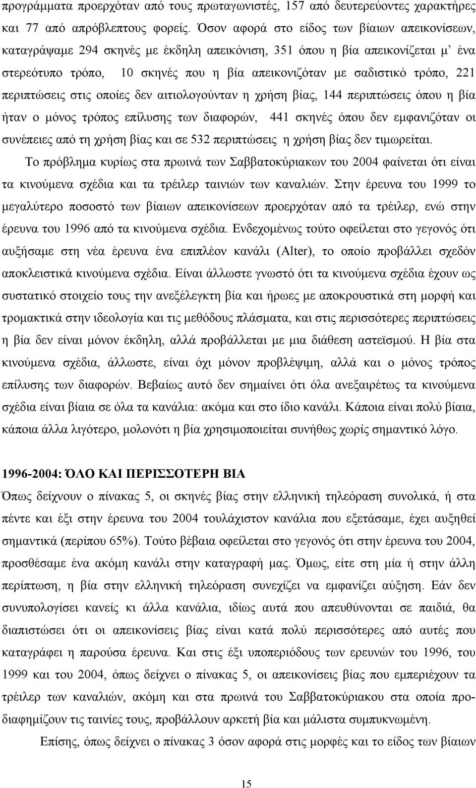 221 περιπτώσεις στις οποίες δεν αιτιολογούνταν η χρήση βίας, 144 περιπτώσεις όπου η βία ήταν ο μόνος τρόπος επίλυσης των διαφορών, 441 σκηνές όπου δεν εμφανιζόταν οι συνέπειες από τη χρήση βίας και