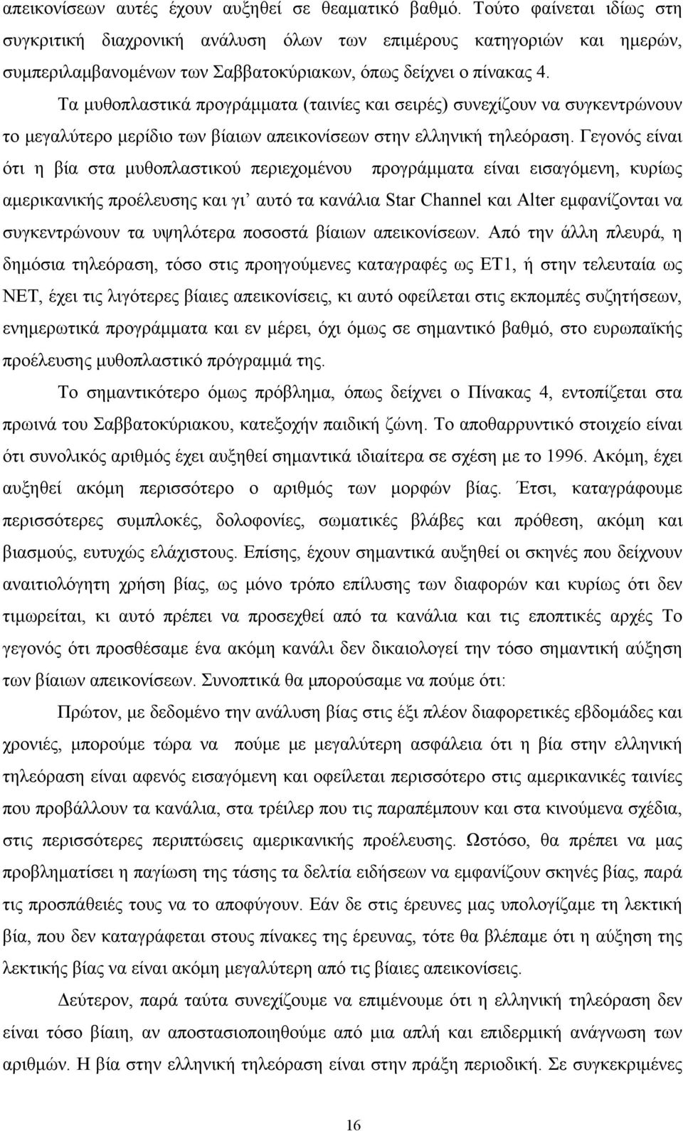 Τα μυθοπλαστικά προγράμματα (ταινίες και σειρές) συνεχίζουν να συγκεντρώνουν το μεγαλύτερο μερίδιο των βίαιων απεικονίσεων στην ελληνική τηλεόραση.