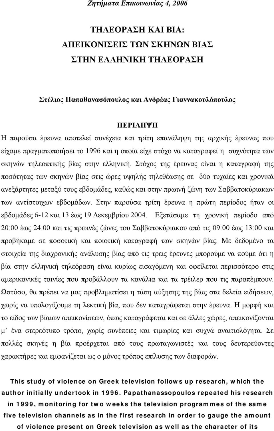 Στόχος της έρευνας είναι η καταγραφή της ποσότητας των σκηνών βίας στις ώρες υψηλής τηλεθέασης σε δύο τυχαίες και χρονικά ανεξάρτητες μεταξύ τους εβδομάδες, καθώς και στην πρωινή ζώνη των