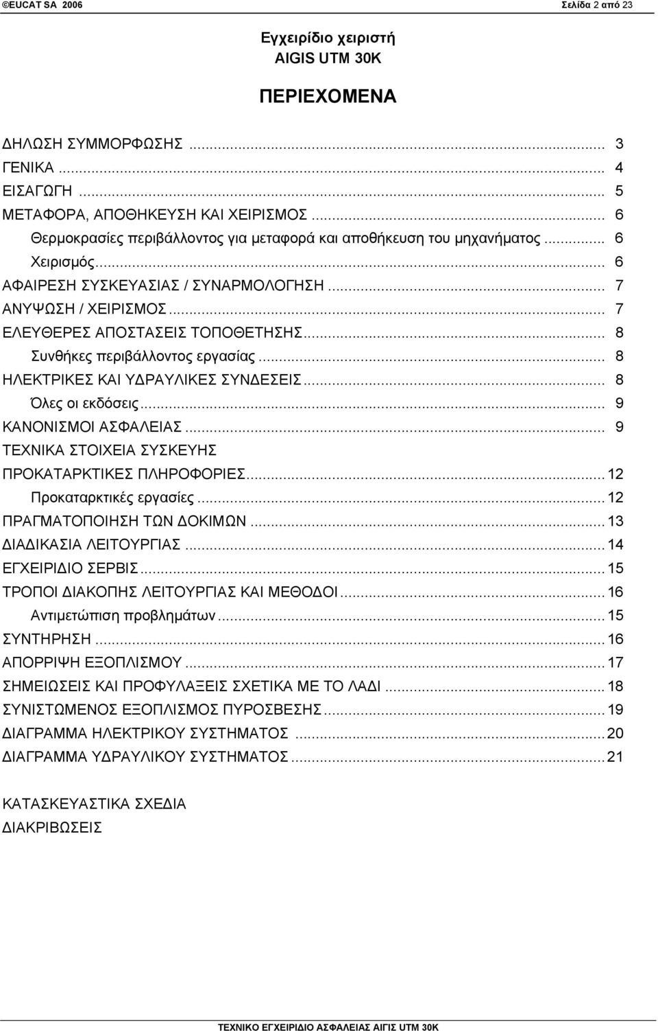 .. 8 Συνθήκες περιβάλλοντος εργασίας... 8 ΗΛΕΚΤΡΙΚΕΣ ΚΑΙ ΥΔΡΑΥΛΙΚΕΣ ΣΥΝΔΕΣΕΙΣ... 8 Όλες οι εκδόσεις... 9 ΚΑΝΟΝΙΣΜΟΙ ΑΣΦΑΛΕΙΑΣ... 9 ΤΕΧΝΙΚΑ ΣΤΟΙΧΕΙΑ ΣΥΣΚΕΥΗΣ ΠΡΟΚΑΤΑΡΚΤΙΚΕΣ ΠΛΗΡΟΦΟΡΙΕΣ.