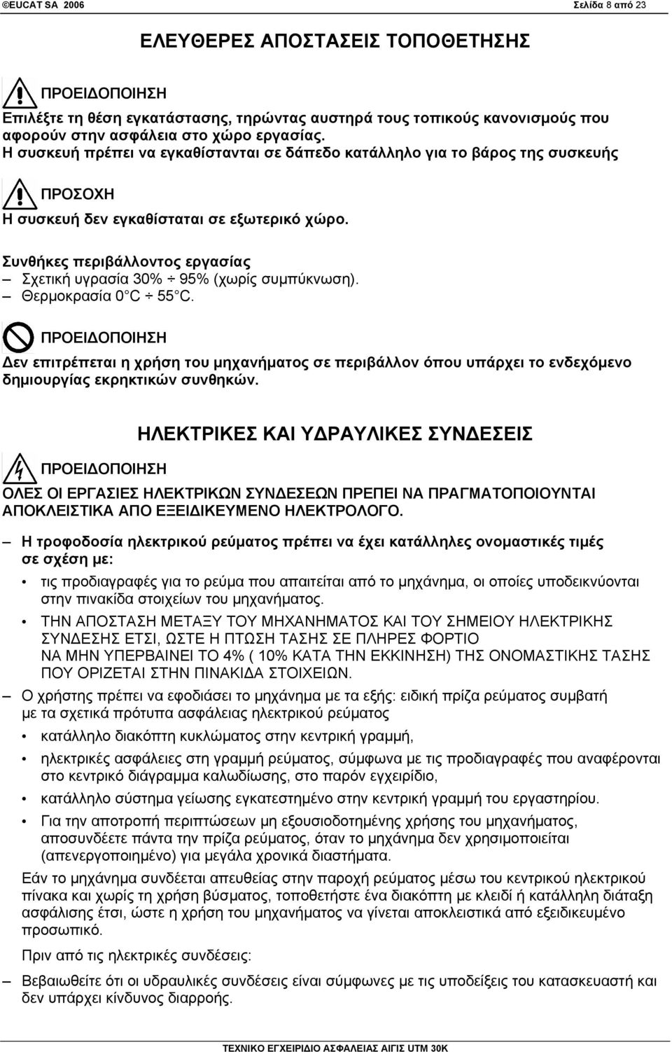 Συνθήκες περιβάλλοντος εργασίας Σχετική υγρασία 30% 95% (χωρίς συμπύκνωση). Θερμοκρασία 0 C 55 C.