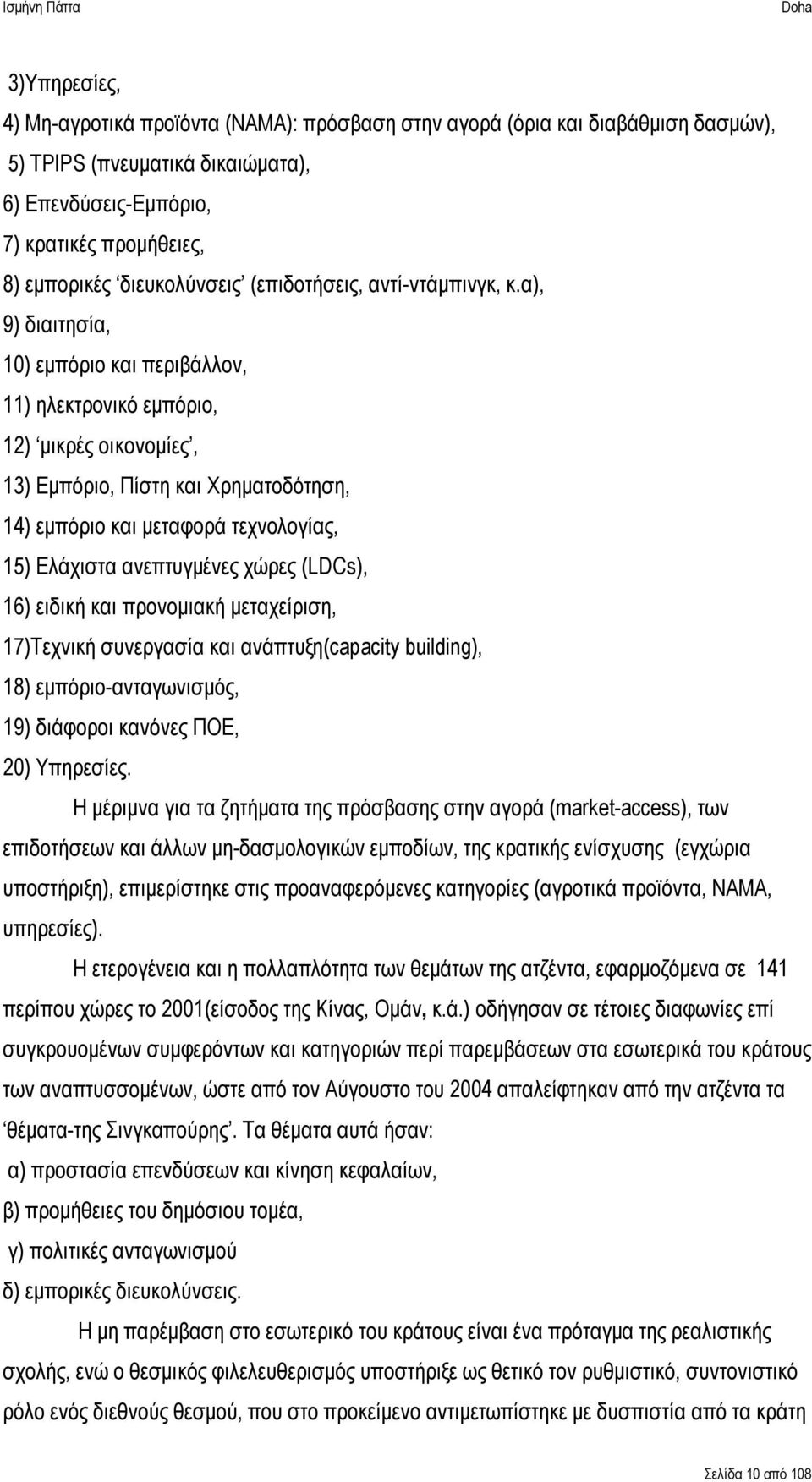 α), 9) διαιτησία, 10) εμπόριο και περιβάλλον, 11) ηλεκτρονικό εμπόριο, 12) μικρές οικονομίες, 13) Εμπόριο, Πίστη και Χρηματοδότηση, 14) εμπόριο και μεταφορά τεχνολογίας, 15) Ελάχιστα ανεπτυγμένες