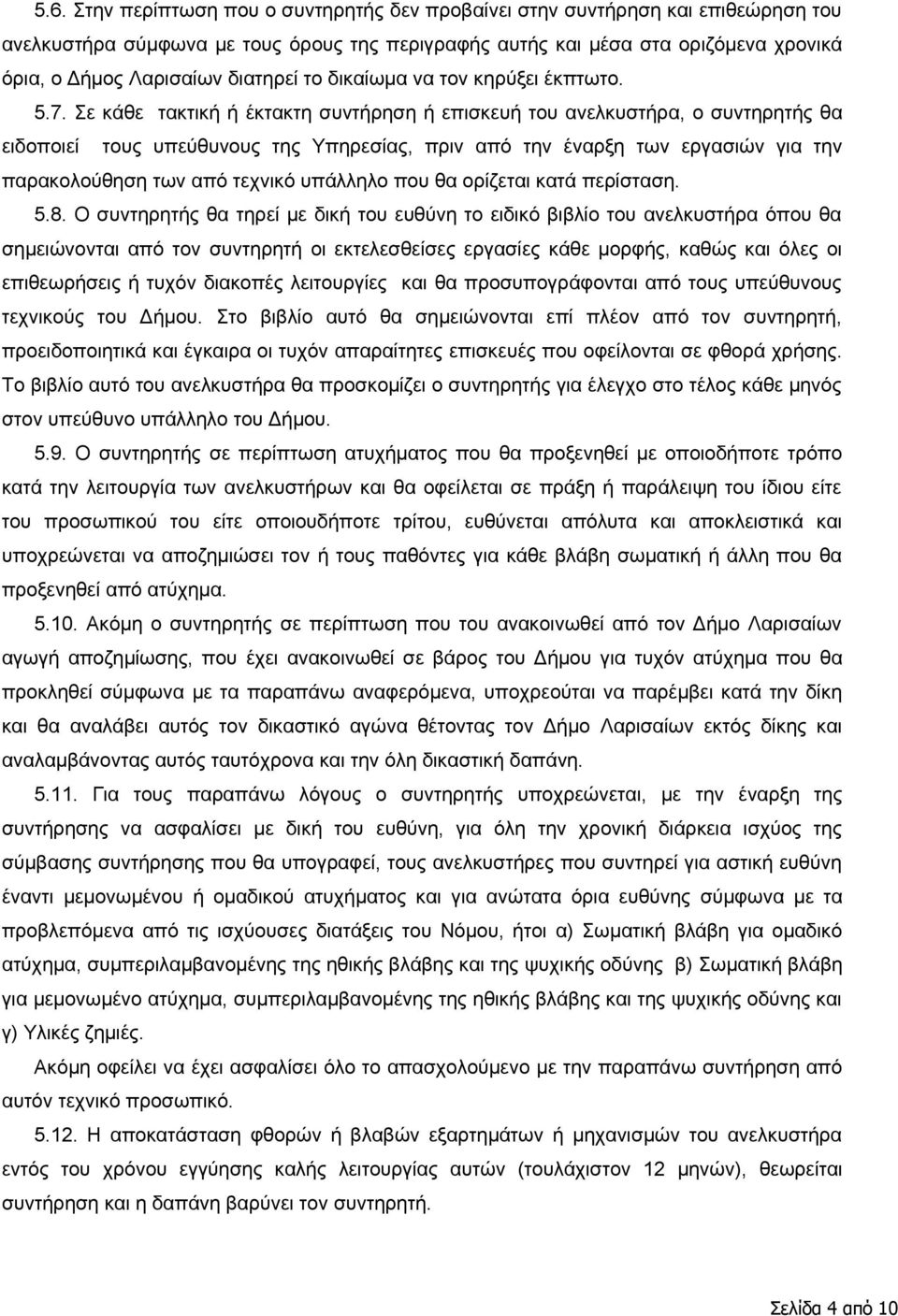 Σε κάθε τακτική ή έκτακτη συντήρηση ή επισκευή του ανελκυστήρα, ο συντηρητής θα ειδοποιεί τους υπεύθυνους της Υπηρεσίας, πριν από την έναρξη των εργασιών για την παρακολούθηση των από τεχνικό