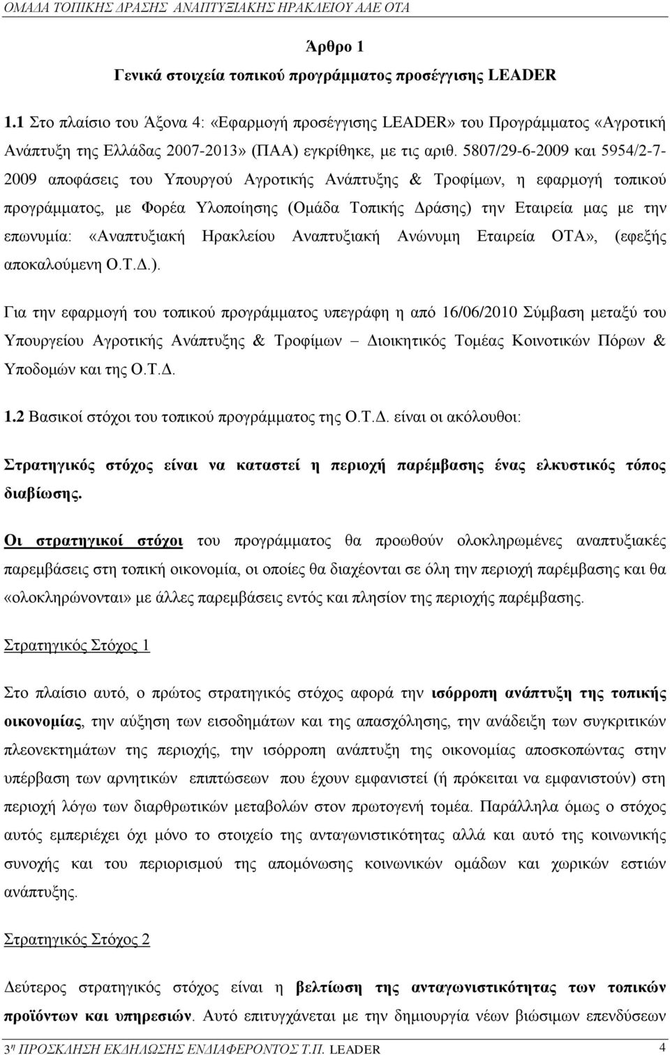 5807/29-6-2009 και 5954/2-7- 2009 αποφάσεις του Υπουργού Αγροτικής Ανάπτυξης & Τροφίμων, η εφαρμογή τοπικού προγράμματος, με Φορέα Υλοποίησης (Ομάδα Τοπικής Δράσης) την Εταιρεία μας με την επωνυμία: