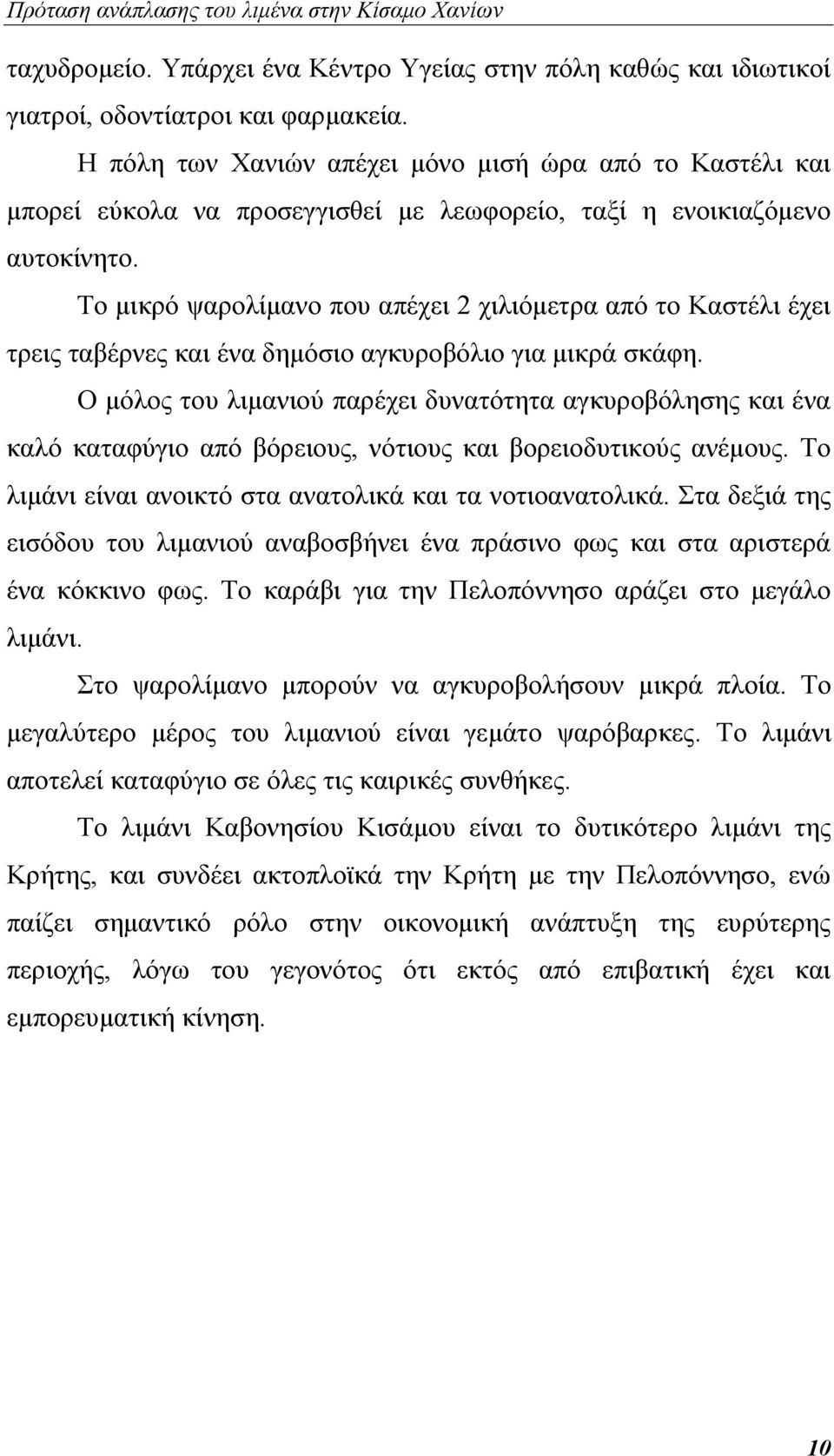 Το μικρό ψαρολίμανο που απέχει 2 χιλιόμετρα από το Καστέλι έχει τρεις ταβέρνες και ένα δημόσιο αγκυροβόλιο για μικρά σκάφη.