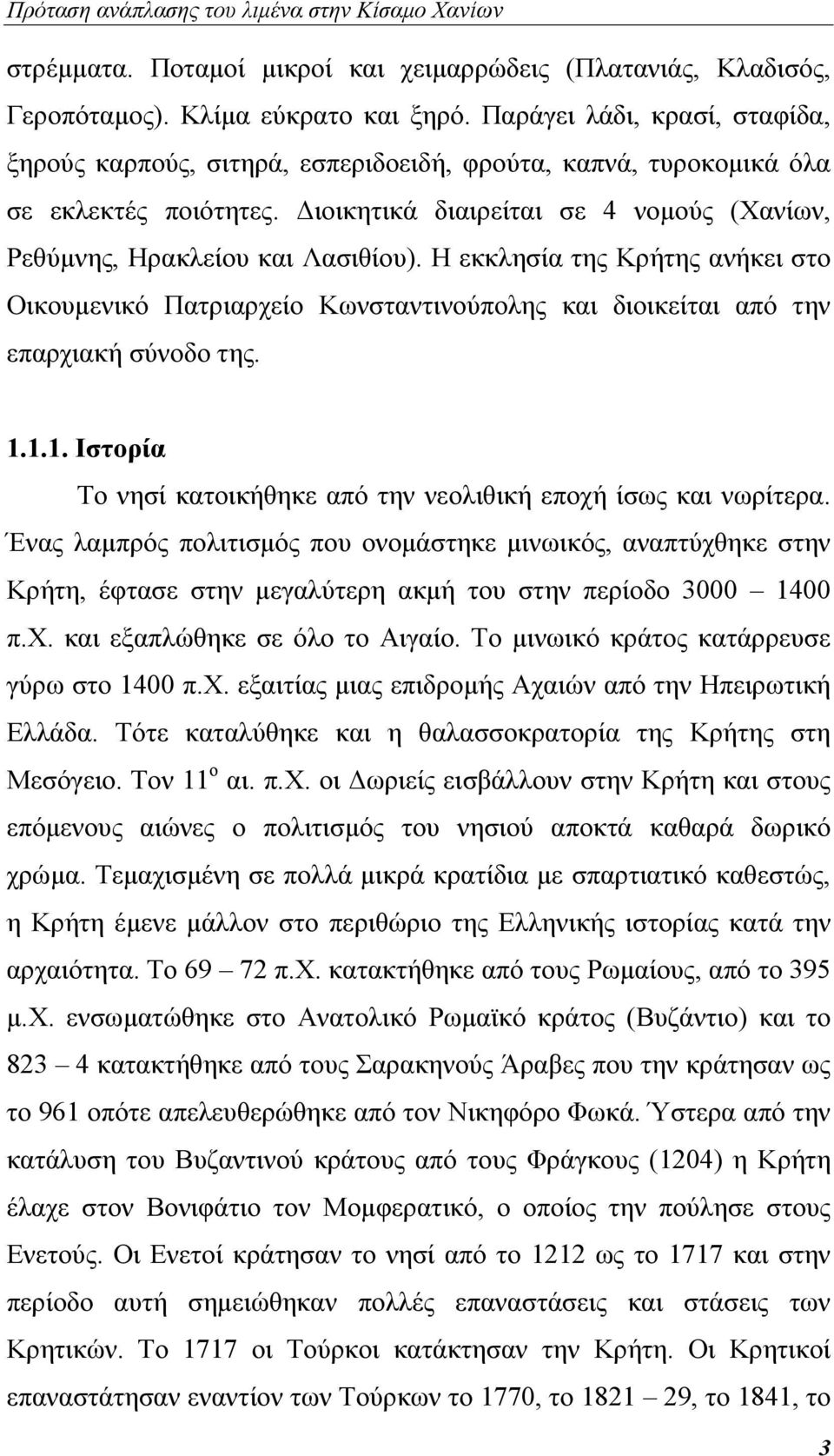 Η εκκλησία της Κρήτης ανήκει στο Οικουμενικό Πατριαρχείο Κωνσταντινούπολης και διοικείται από την επαρχιακή σύνοδο της. 1.1.1. Ιστορία Το νησί κατοικήθηκε από την νεολιθική εποχή ίσως και νωρίτερα.