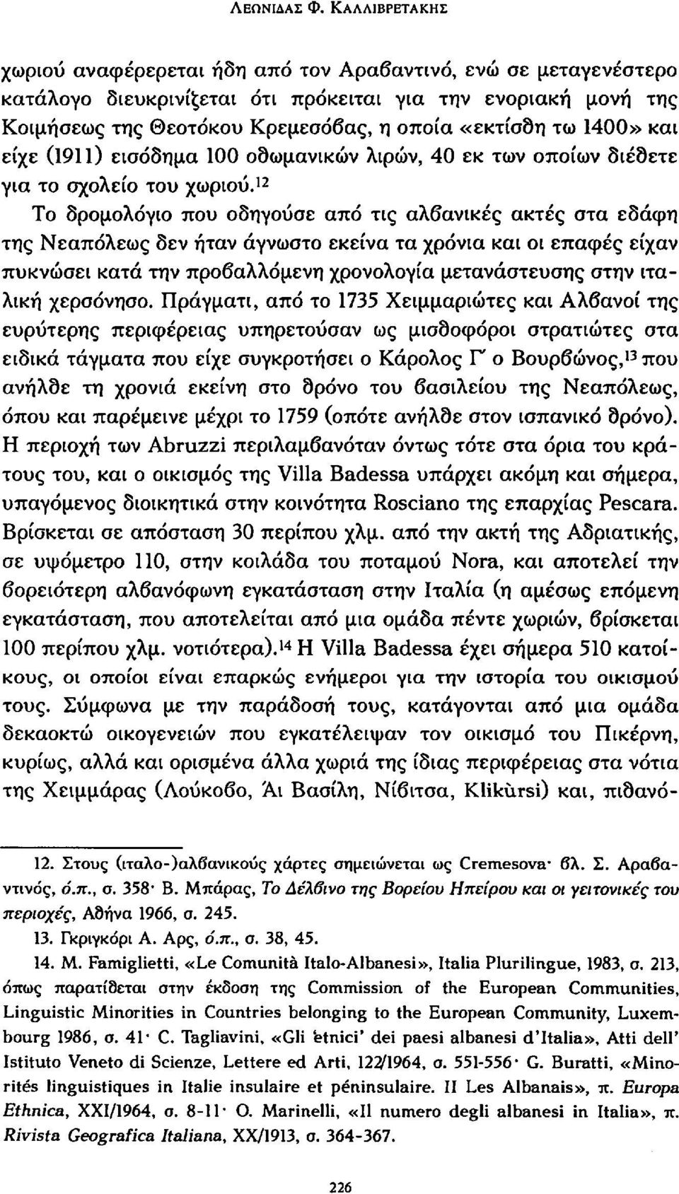 1400» και είχε (1911) εισόδημα 100 οθωμανικών λιρών, 40 εκ των οποίων διέθετε για το σχολείο του χωριού.