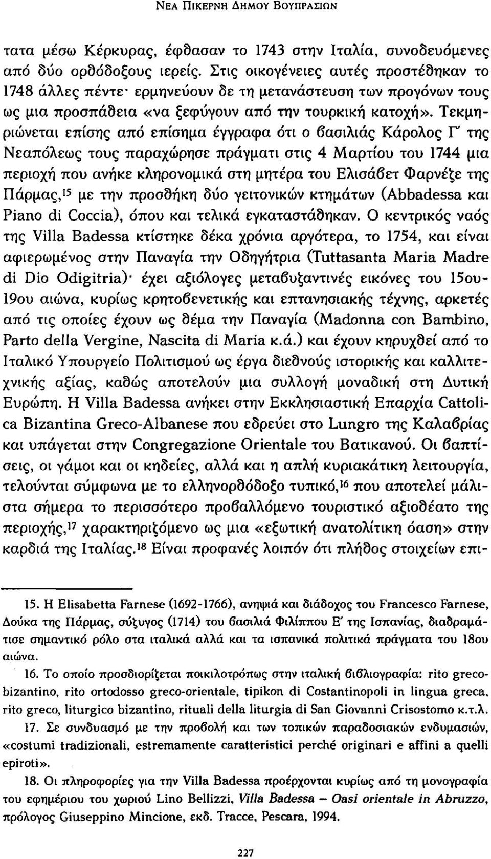 Τεκμηριώνεται επίσης από επίσημα έγγραφα ότι ο βασιλιάς Κάρολος Γ της Νεαπόλεως τους παραχώρησε πράγματι στις 4 Μαρτίου του 1744 μια περιοχή που ανήκε κληρονομικά στη μητέρα του Ελισάβετ Φαρνέξε της