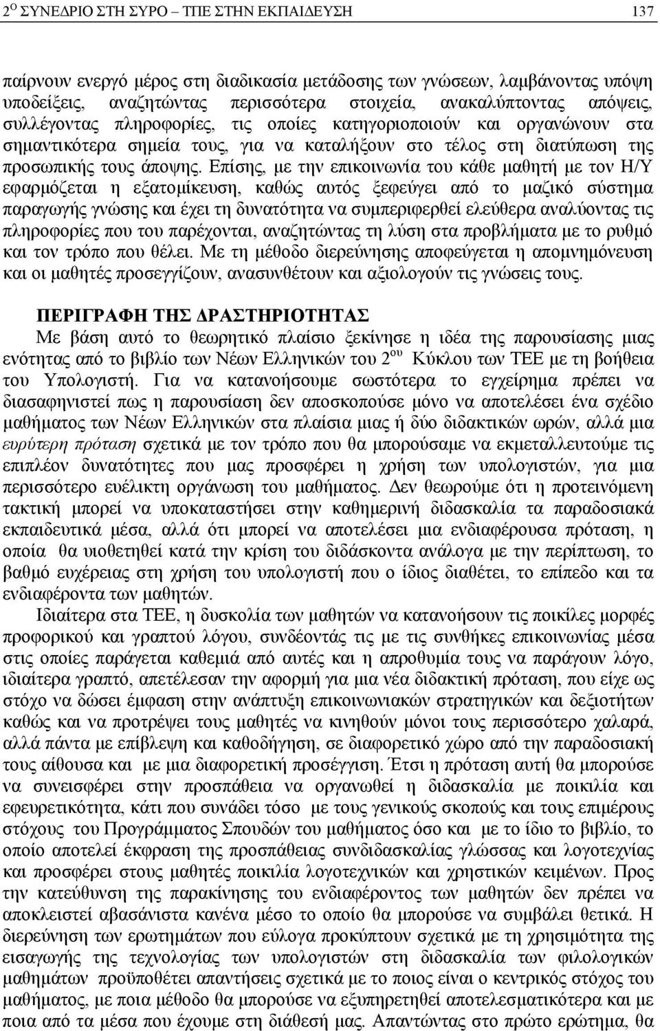 Επίσης, με την επικοινωνία του κάθε μαθητή με τον Η/Υ εφαρμόζεται η εξατομίκευση, καθώς αυτός ξεφεύγει από το μαζικό σύστημα παραγωγής γνώσης και έχει τη δυνατότητα να συμπεριφερθεί ελεύθερα