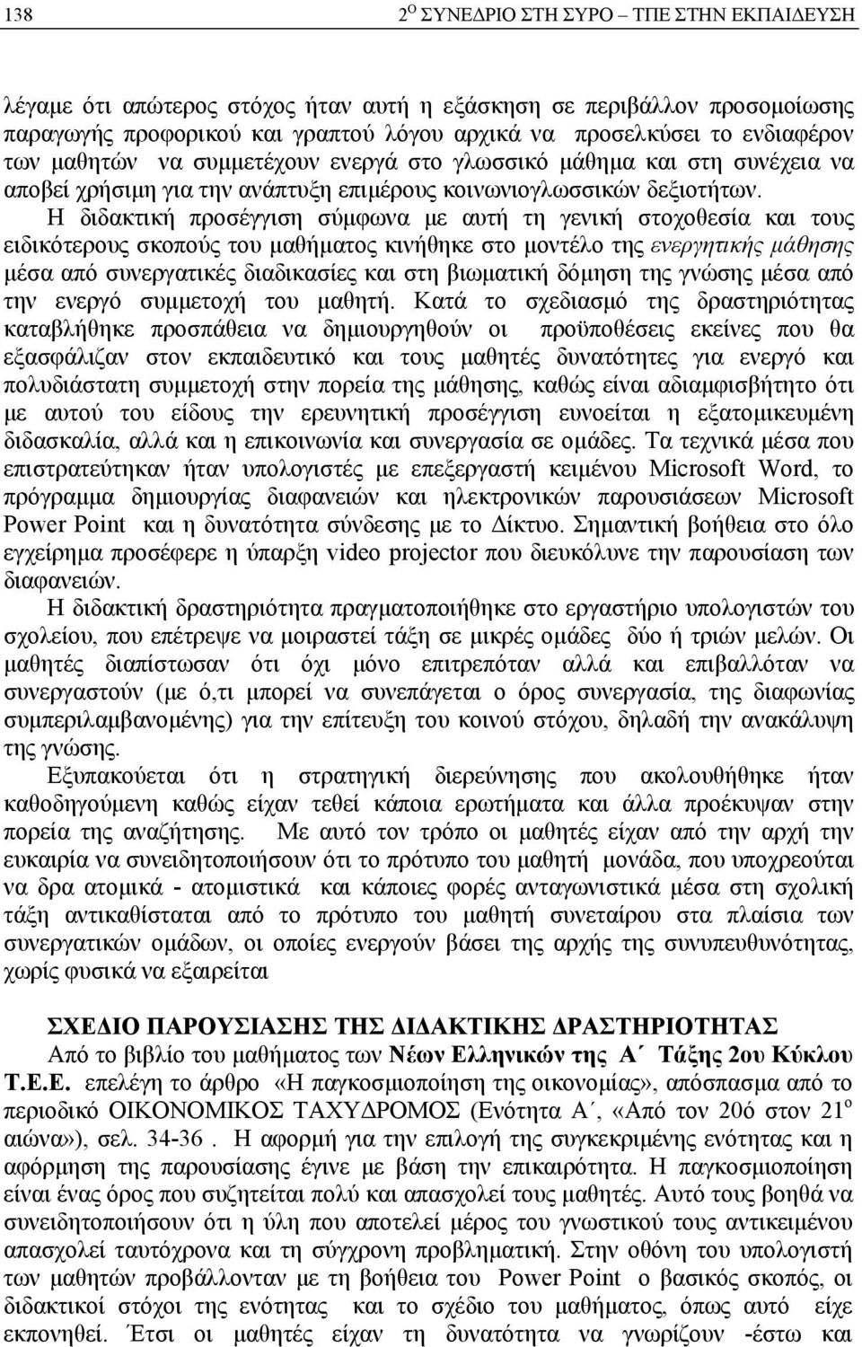 Η διδακτική προσέγγιση σύμφωνα με αυτή τη γενική στοχοθεσία και τους ειδικότερους σκοπούς του μαθήματος κινήθηκε στο μοντέλο της ενεργητικής μάθησης μέσα από συνεργατικές διαδικασίες και στη