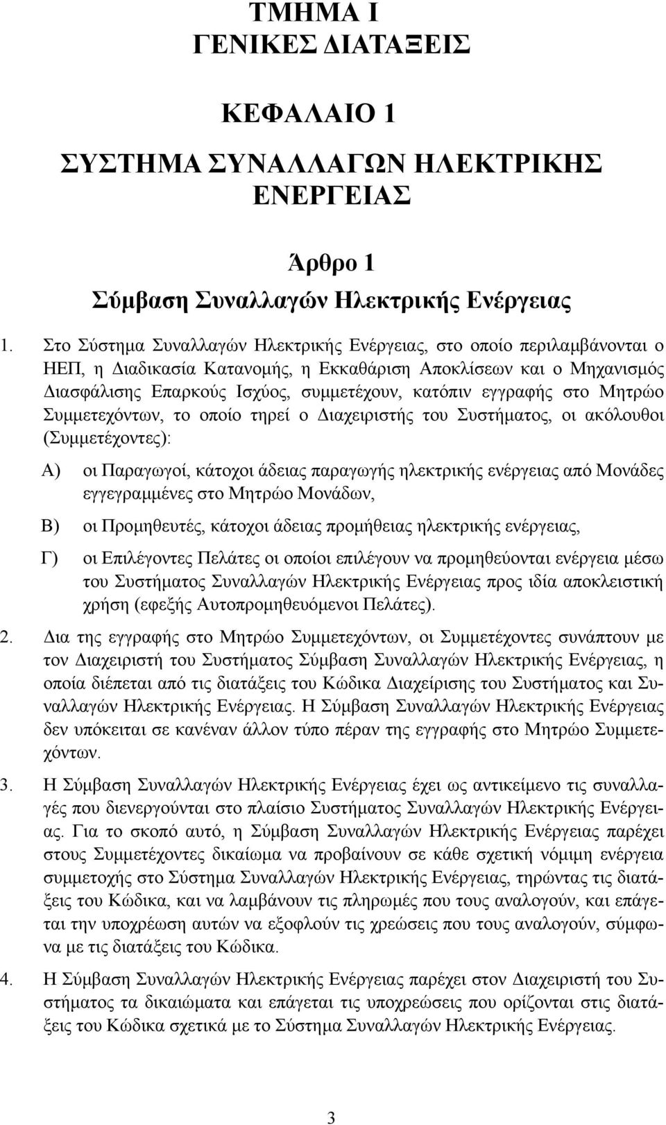 στο Μητρώο Συµµετεχόντων, το οποίο τηρεί ο ιαχειριστής του Συστήµατος, οι ακόλουθοι (Συµµετέχοντες): Α) οι Παραγωγοί, κάτοχοι άδειας παραγωγής ηλεκτρικής ενέργειας από Μονάδες εγγεγραµµένες στο