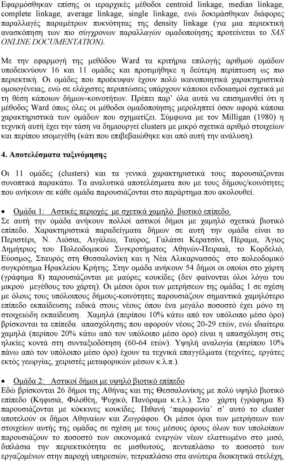 Με την εφαρµογή της µεθόδου Ward τα κριτήρια επιλογής αριθµού οµάδων υποδεικνύουν 16 και 11 οµάδες και προτιµήθηκε η δεύτερη περίπτωση ως πιο περιεκτική.