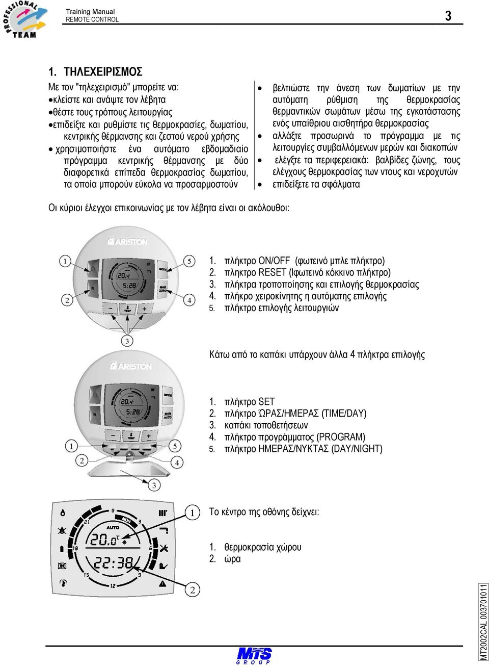 χρήσης χρησιµοποιήστε ένα αυτόµατο εβδοµαδιαίο πρόγραµµα κεντρικής θέρµανσης µε δύο διαφορετικά επίπεδα θερµοκρασίας δωµατίου, τα οποία µπορούν εύκολα να προσαρµοστούν βελτιώστε την άνεση των