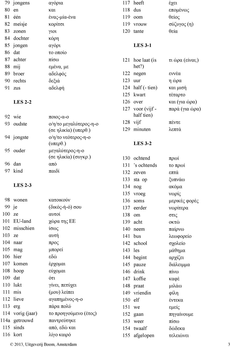 ) 96 dan από 97 kind παιδί LES 2-3 98 wonen κατοικούν 99 je (δικός-ή-ό) σου 100 ze αυτοί 101 EU-land χώρα της ΕΕ 102 misschien ίσως 103 ze αυτή 104 naar προς 105 mag μπορεί 106 hier εδώ 107 komen