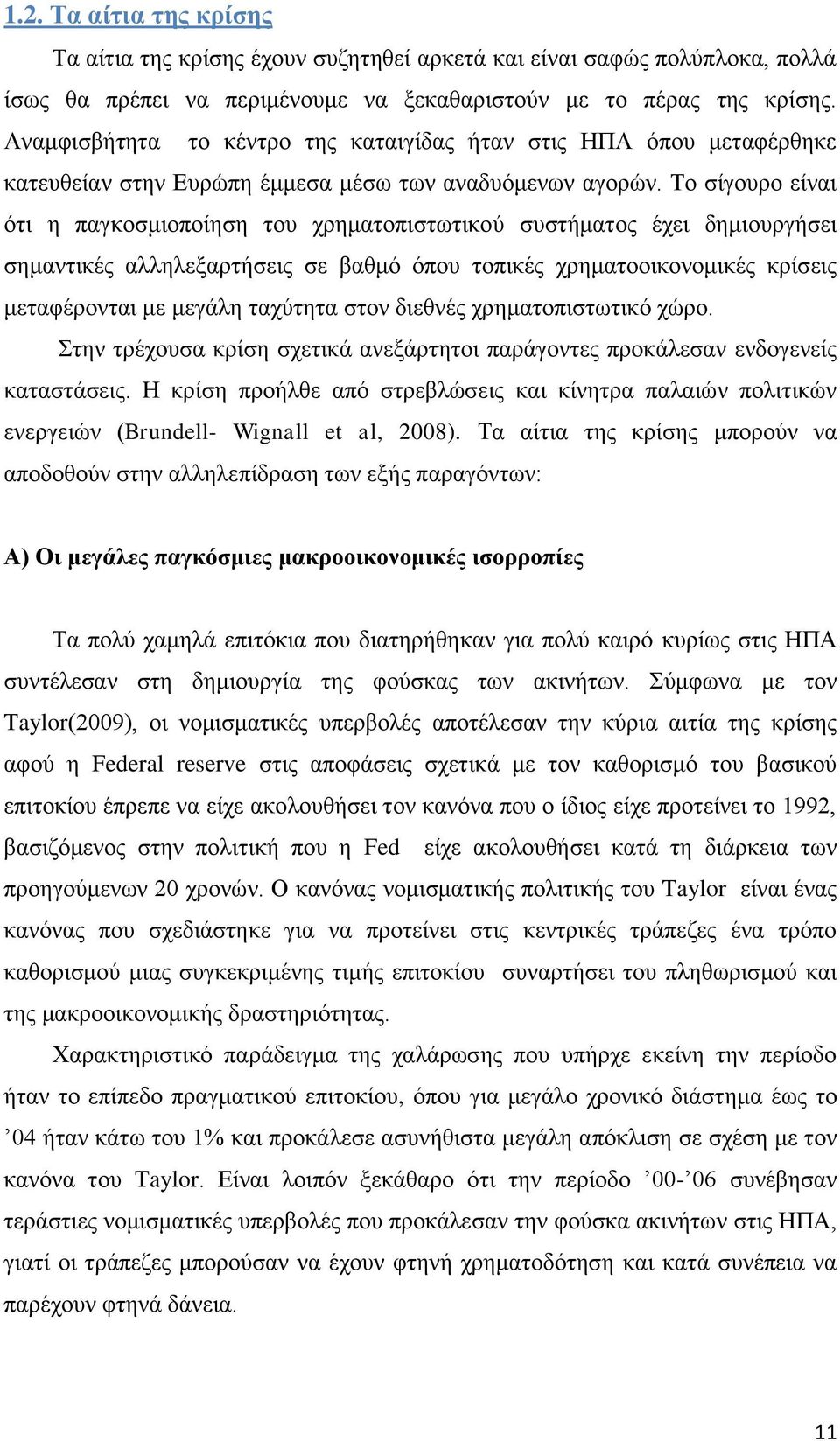 Το σίγουρο είναι ότι η παγκοσμιοποίηση του χρηματοπιστωτικού συστήματος έχει δημιουργήσει σημαντικές αλληλεξαρτήσεις σε βαθμό όπου τοπικές χρηματοοικονομικές κρίσεις μεταφέρονται με μεγάλη ταχύτητα