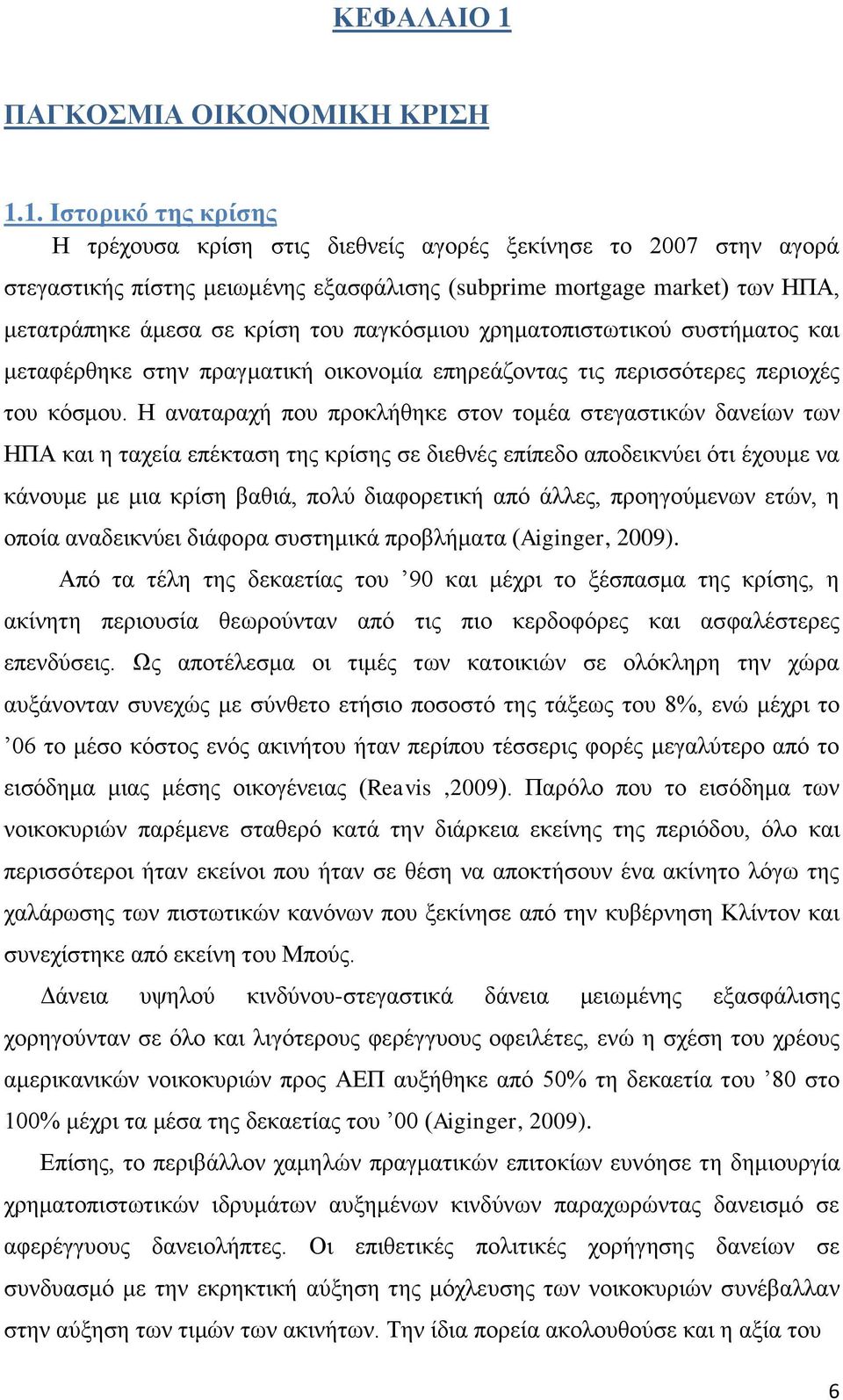 1. Ιστορικό της κρίσης Η τρέχουσα κρίση στις διεθνείς αγορές ξεκίνησε το 2007 στην αγορά στεγαστικής πίστης μειωμένης εξασφάλισης (subprime mortgage market) των ΗΠΑ, μετατράπηκε άμεσα σε κρίση του