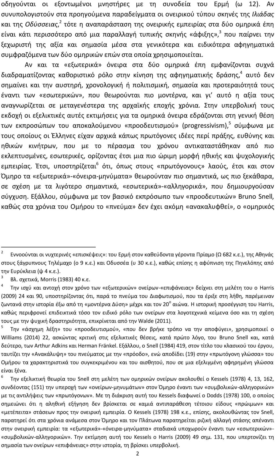 μια παραλλαγή τυπικής σκηνής «άφιξης», 3 που παίρνει την ξεχωριστή της αξία και σημασία μέσα στα γενικότερα και ειδικότερα αφηγηματικά συμφραζόμενα των δύο ομηρικών επών στα οποία χρησιμοποιείται.