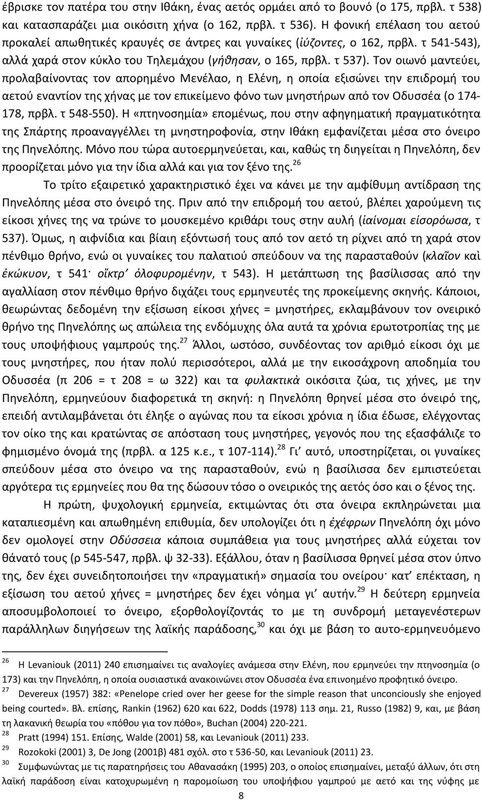 Tον οιωνό μαντεύει, προλαβαίνοντας τον απορημένο Mενέλαο, η Eλένη, η οποία εξισώνει την επιδρομή του αετού εναντίον της χήνας με τον επικείμενο φόνο των μνηστήρων από τον Oδυσσέα (ο 174-178, πρβλ.