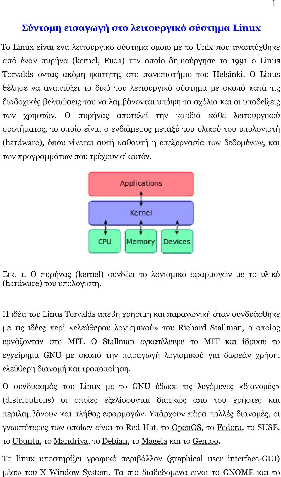 Ο Linus θέλησε να αναπτύξει το δικό του λειτουργικό σύστημα με σκοπό κατά τις διαδοχικές βελτιώσεις του να λαμβάνονται υπόψη τα σχόλια και οι υποδείξεις των χρηστών.