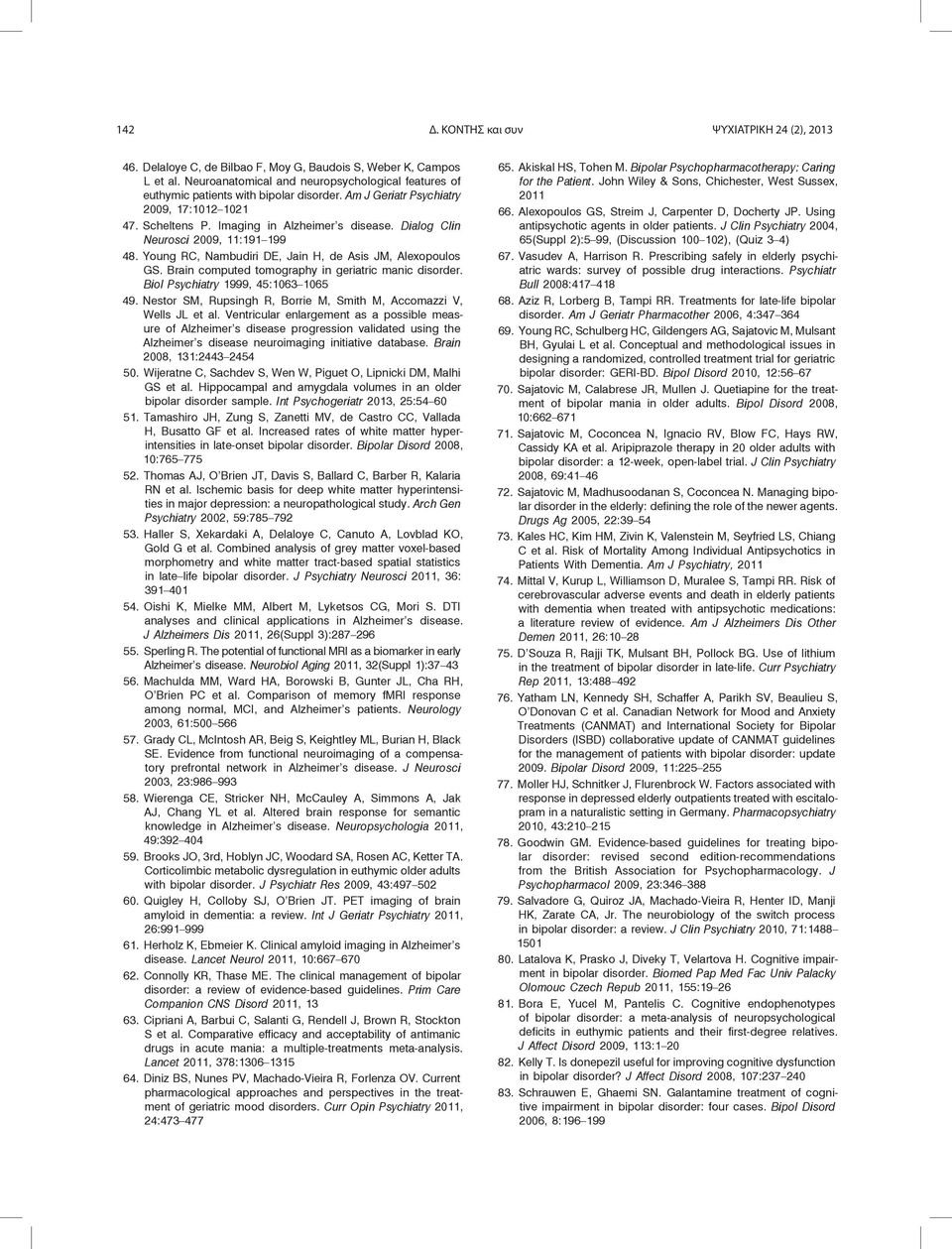 Dialog Clin Neurosci 2009, 11:191 199 48. Young RC, Nambudiri DE, Jain H, de Asis JM, Alexopoulos GS. Brain computed tomography in geriatric manic disorder. Biol Psychiatry 1999, 45:1063 1065 49.