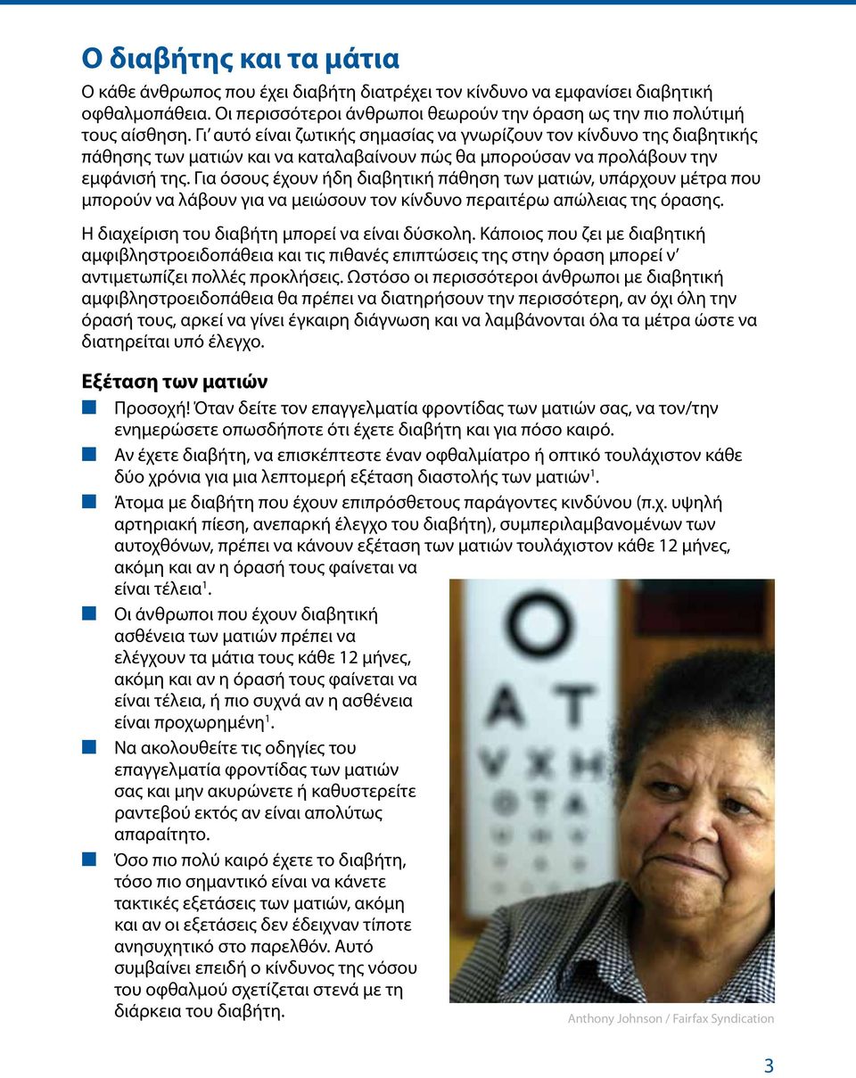 Για όσους έχουν ήδη διαβητική πάθηση των ματιών, υπάρχουν μέτρα που μπορούν να λάβουν για να μειώσουν τον κίνδυνο περαιτέρω απώλειας της όρασης. Η διαχείριση του διαβήτη μπορεί να είναι δύσκολη.