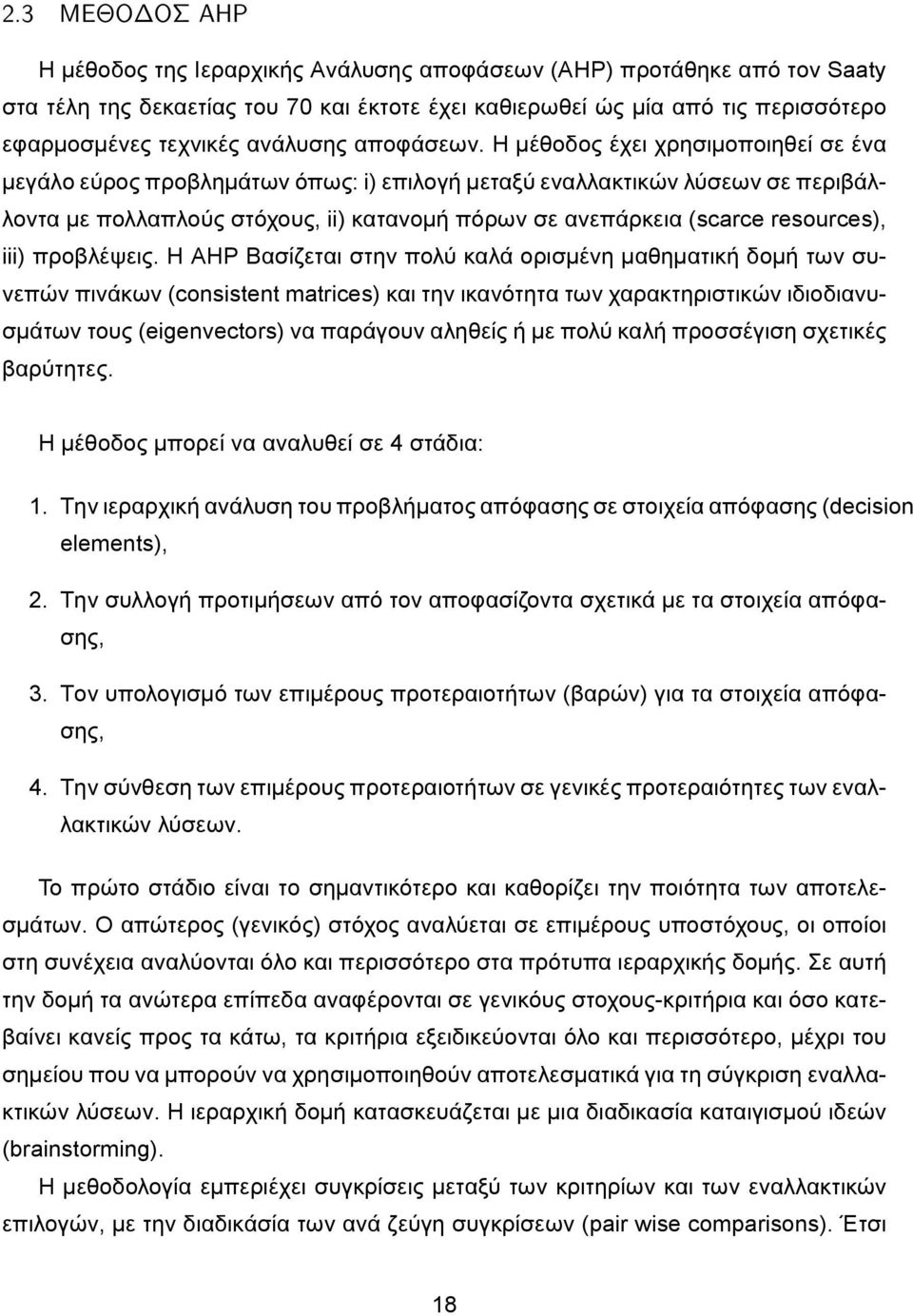 Η μέθοδος έχει χρησιμοποιηθεί σε ένα μεγάλο εύρος προβλημάτων όπως: i) επιλογή μεταξύ εναλλακτικών λύσεων σε περιβάλλοντα με πολλαπλούς στόχους, ii) κατανομή πόρων σε ανεπάρκεια (scarce resources),