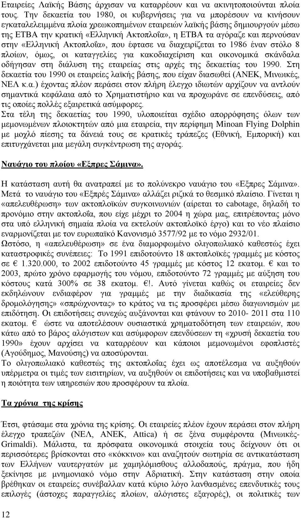 αγόραζε και περνούσαν στην «Ελληνική Ακτοπλοΐα», που έφτασε να διαχειρίζεται το 1986 έναν στόλο 8 πλοίων, όμως, οι καταγγελίες για κακοδιαχείριση και οικονομικά σκάνδαλα οδήγησαν στη διάλυση της