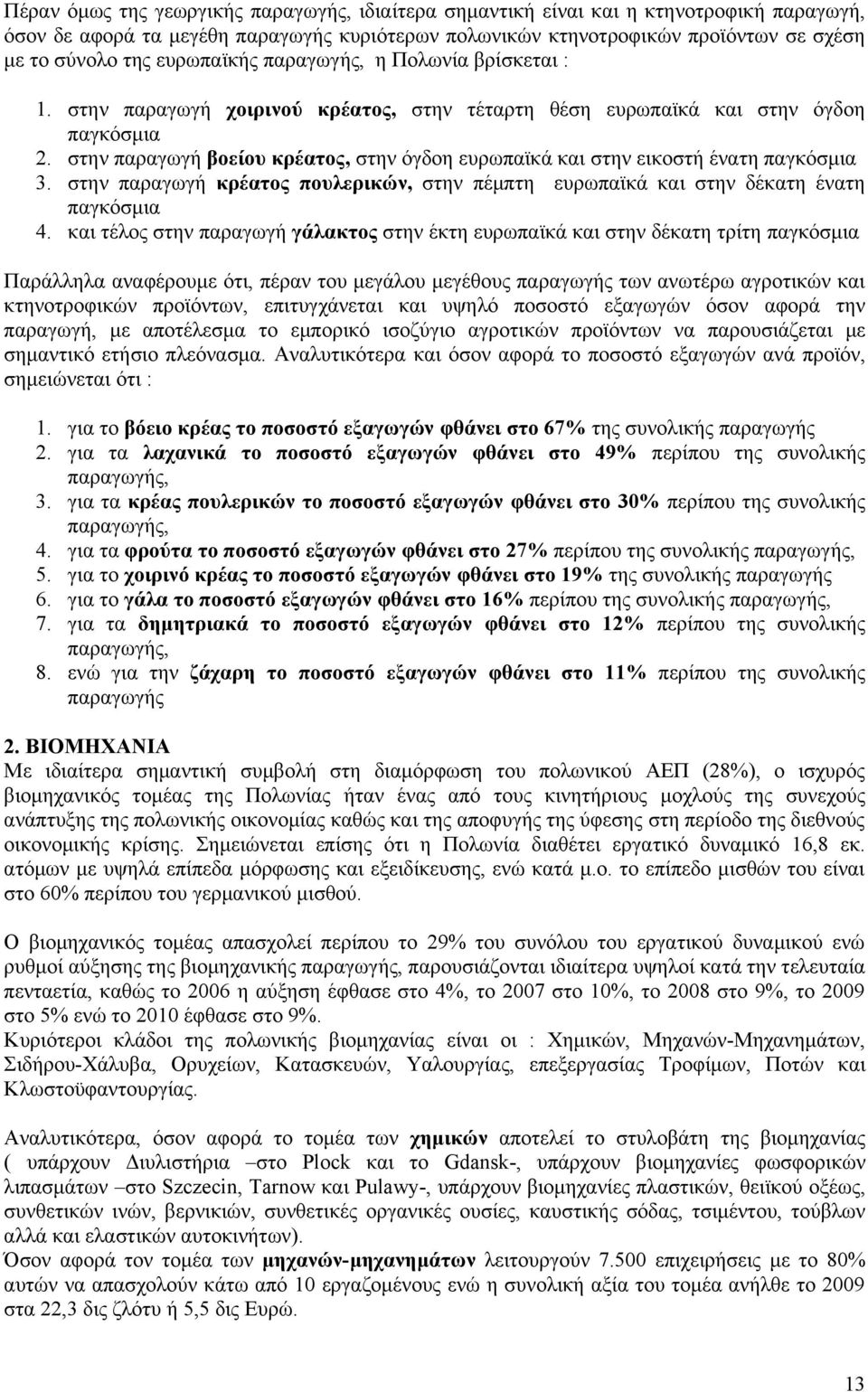 στην παραγωγή βοείου κρέατος, στην όγδοη ευρωπαϊκά και στην εικοστή ένατη παγκόσμια 3. στην παραγωγή κρέατος πουλερικών, στην πέμπτη ευρωπαϊκά και στην δέκατη ένατη παγκόσμια 4.