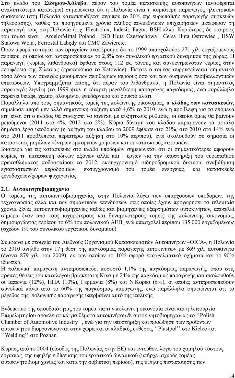 Κυριότερες δε εταιρείες του τομέα είναι : ArcelorMittal Poland, ISD Huta Częstochowa, Celsa Huta Ostrowiec, HSW Stalowa Wola, Ferrostal Łabędy και CMC Zawiercie.